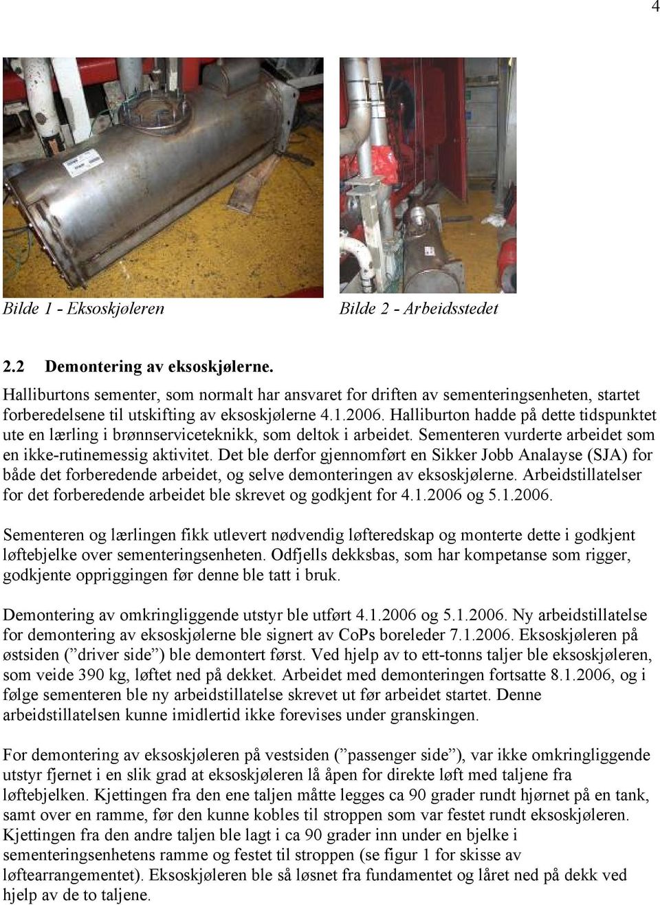 Halliburton hadde på dette tidspunktet ute en lærling i brønnserviceteknikk, som deltok i arbeidet. Sementeren vurderte arbeidet som en ikke-rutinemessig aktivitet.