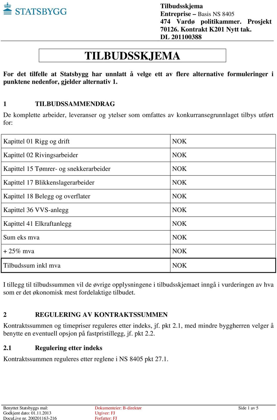 snekkerarbeider Kapittel 17 Blikkenslagerarbeider Kapittel 18 Belegg og overflater Kapittel 36 VVS-anlegg Kapittel 41 Elkraftanlegg Sum eks mva + 25% mva Tilbudssum inkl mva I tillegg til