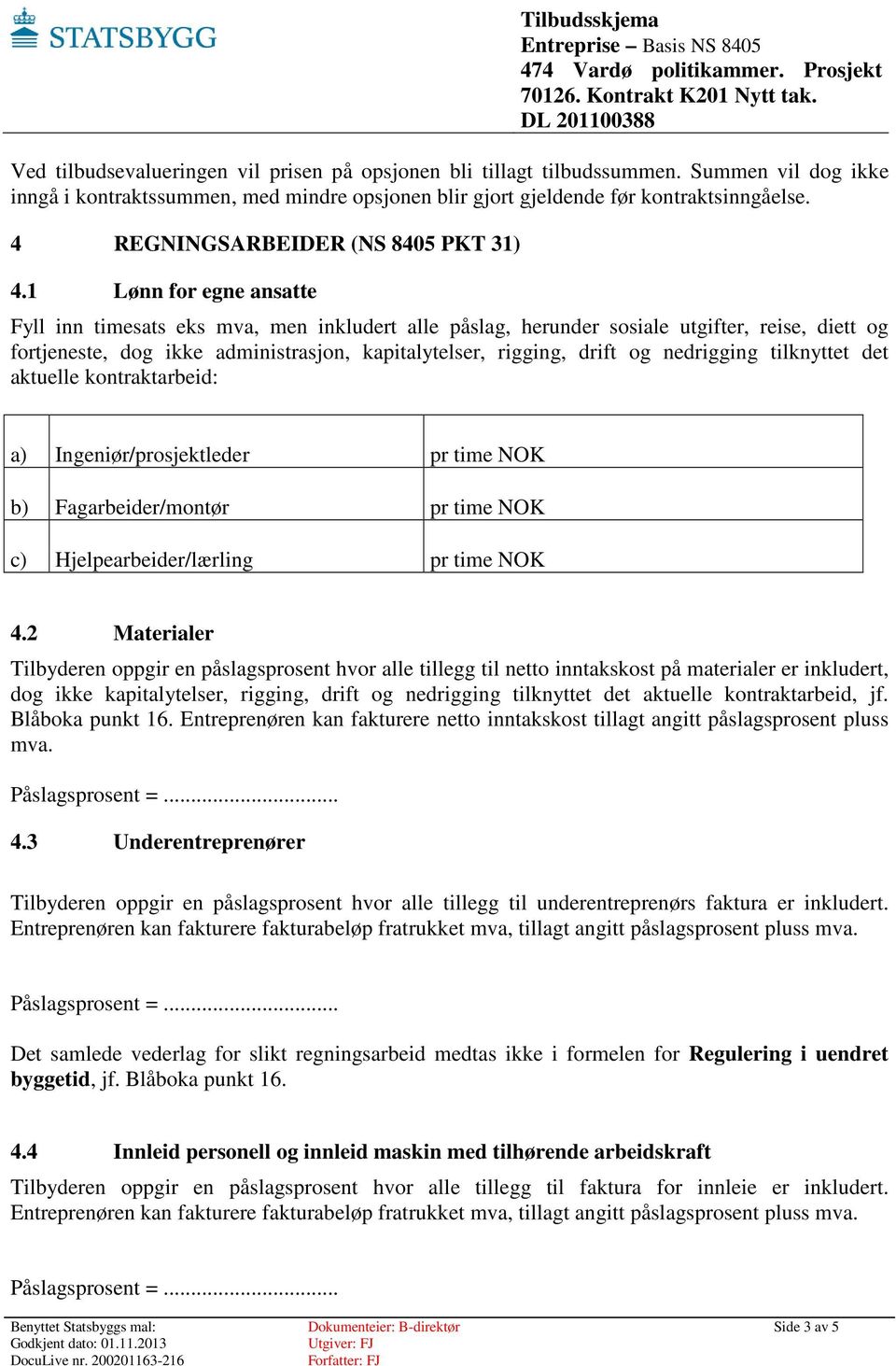 1 Lønn for egne ansatte Fyll inn timesats eks mva, men inkludert alle påslag, herunder sosiale utgifter, reise, diett og fortjeneste, dog ikke administrasjon, kapitalytelser, rigging, drift og