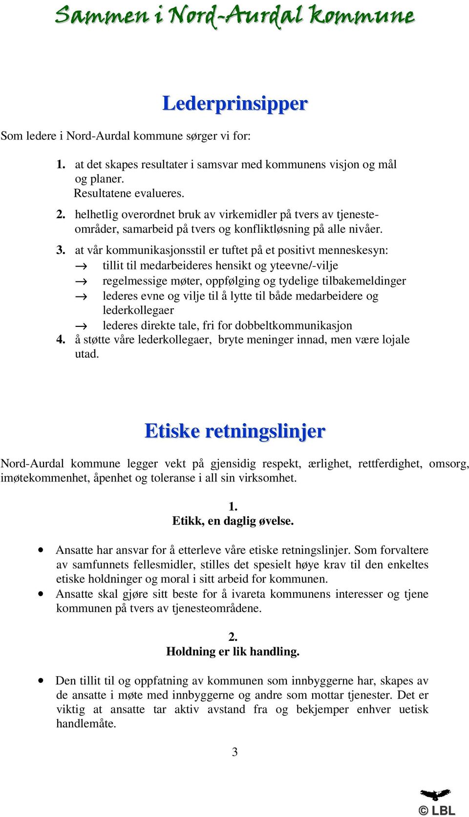 at vår kommunikasjonsstil er tuftet på et positivt menneskesyn: tillit til medarbeideres hensikt og yteevne/-vilje regelmessige møter, oppfølging og tydelige tilbakemeldinger lederes evne og vilje