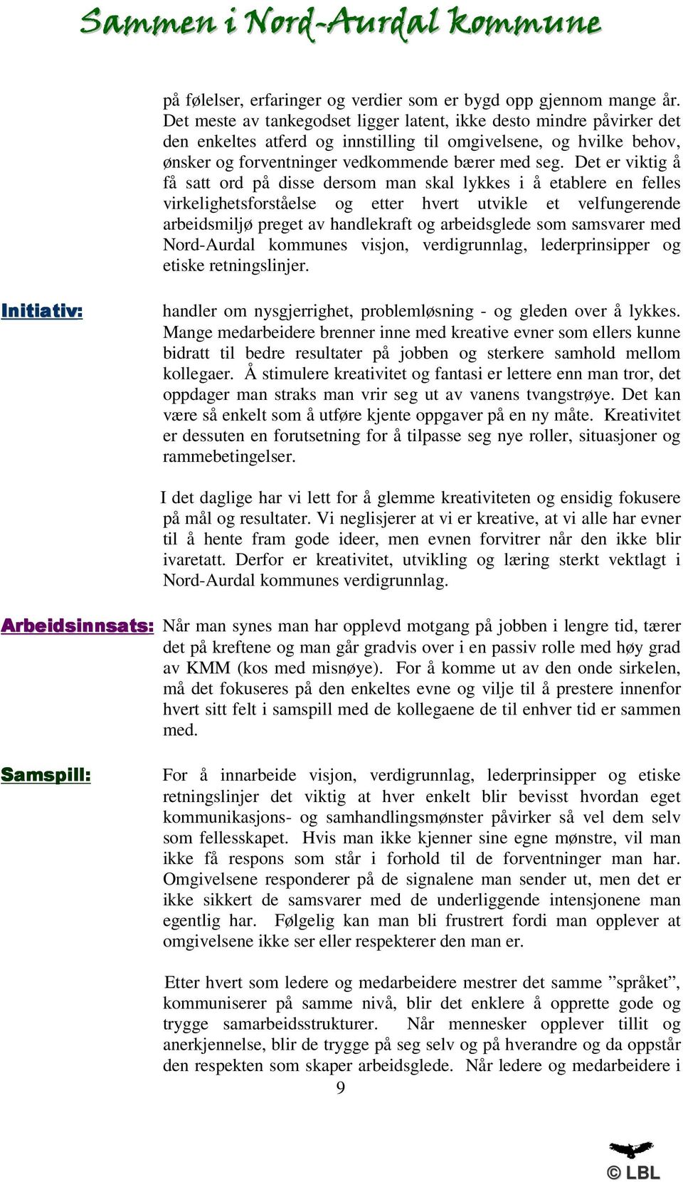 Det er viktig å få satt ord på disse dersom man skal lykkes i å etablere en felles virkelighetsforståelse og etter hvert utvikle et velfungerende arbeidsmiljø preget av handlekraft og arbeidsglede