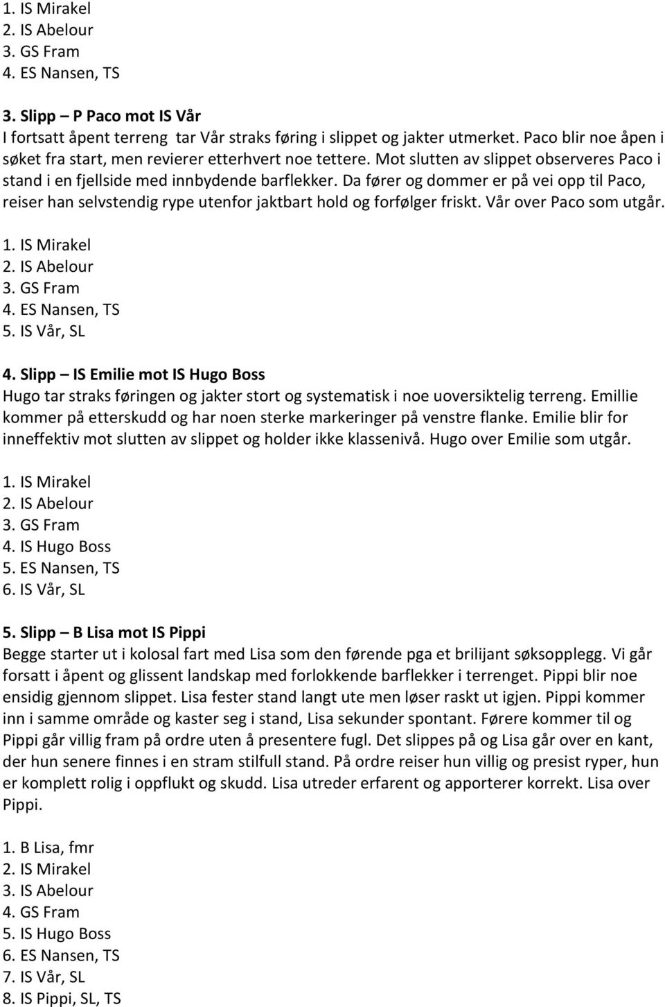 Da fører og dommer er på vei opp til Paco, reiser han selvstendig rype utenfor jaktbart hold og forfølger friskt. Vår over Paco som utgår. 1. IS Mirakel 3. GS Fram 4. ES Nansen, TS 5. IS Vår, SL 4.