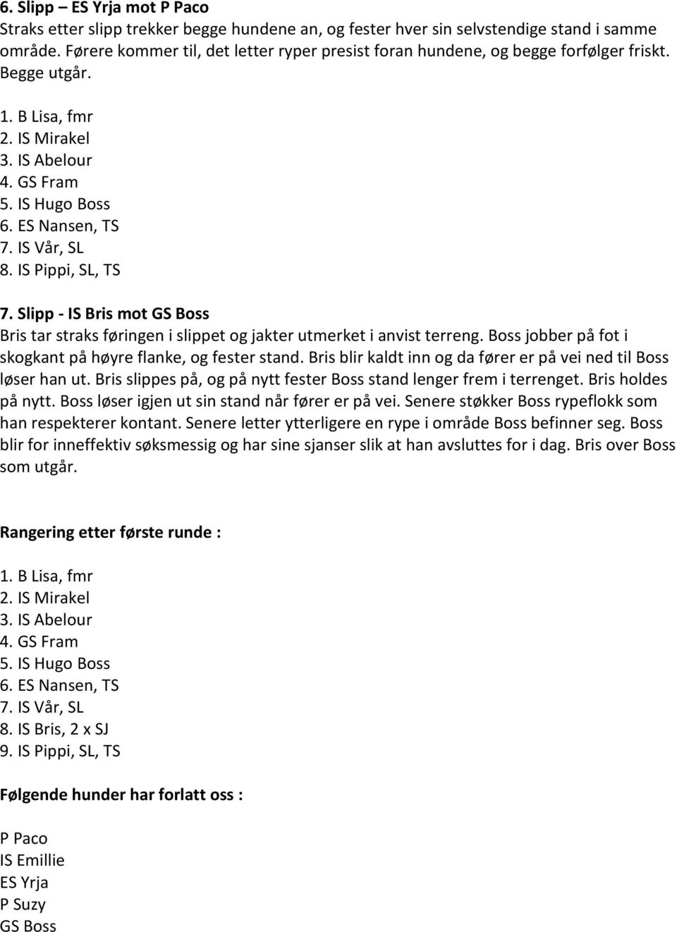 IS Vår, SL 8. IS Pippi, SL, TS 7. Slipp - IS Bris mot GS Boss Bris tar straks føringen i slippet og jakter utmerket i anvist terreng. Boss jobber på fot i skogkant på høyre flanke, og fester stand.