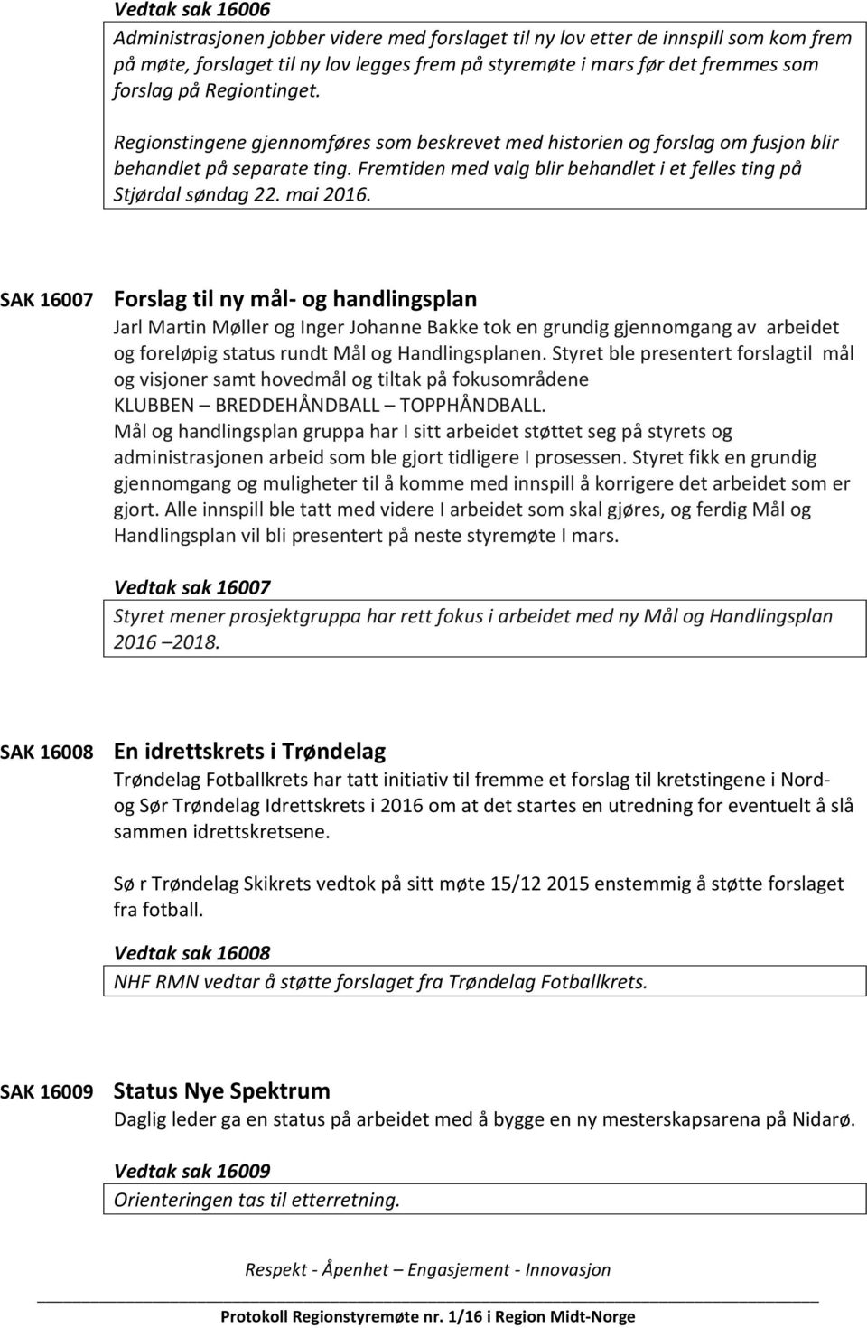 mai 2016. SAK 16007 Forslag til ny mål- og handlingsplan Jarl Martin Møller og Inger Johanne Bakke tok en grundig gjennomgang av arbeidet og foreløpig status rundt Mål og Handlingsplanen.