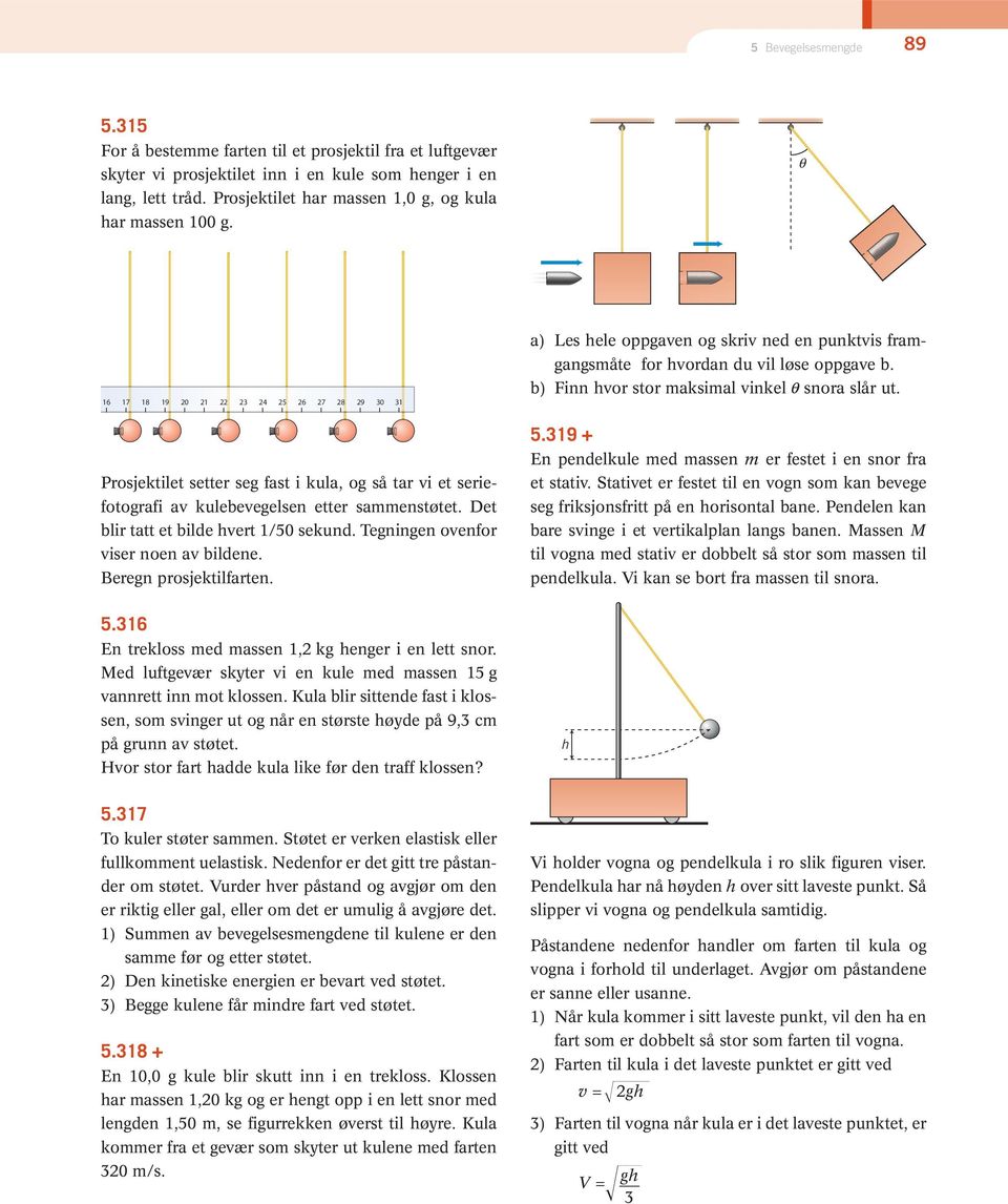 Tegningen ovenfor viser noen av bildene. Beregn prosjektilfarten. 5.316 En trekloss med massen 1,2 kg henger i en lett snor. Med luftgevær skyter vi en kule med massen 15 g vannrett inn mot klossen.