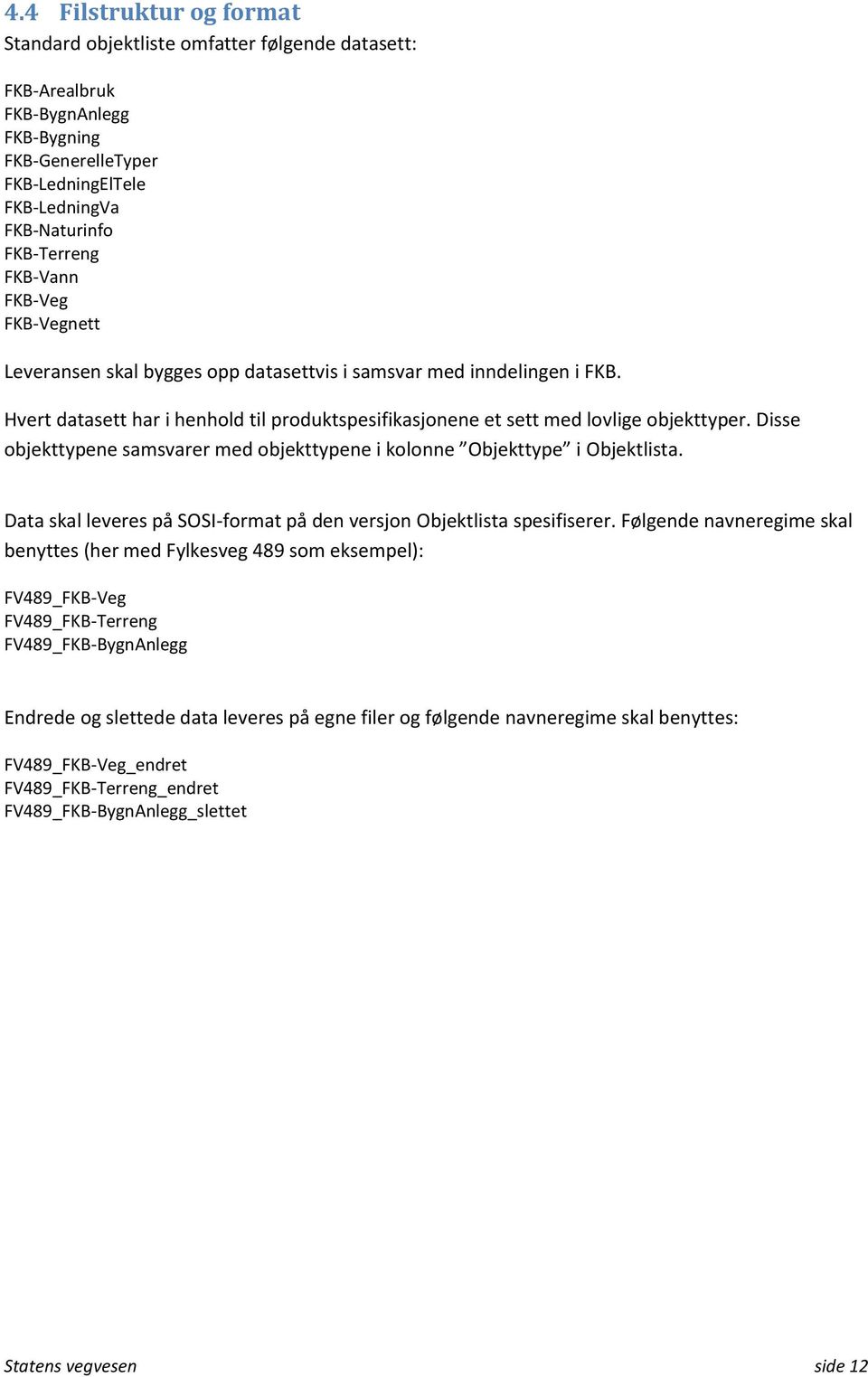Disse objekttypene samsvarer med objekttypene i kolonne Objekttype i Objektlista. Data skal leveres på SOSI-format på den versjon Objektlista spesifiserer.