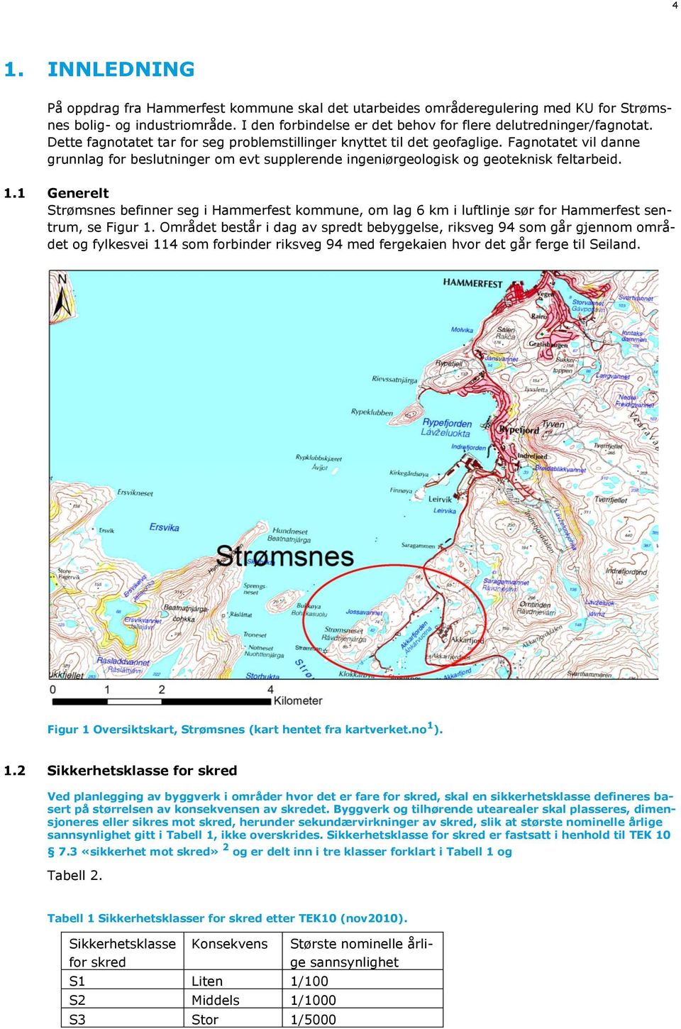 1 Generelt Strømsnes befinner seg i Hammerfest kommune, om lag 6 km i luftlinje sør for Hammerfest sentrum, se Figur 1.