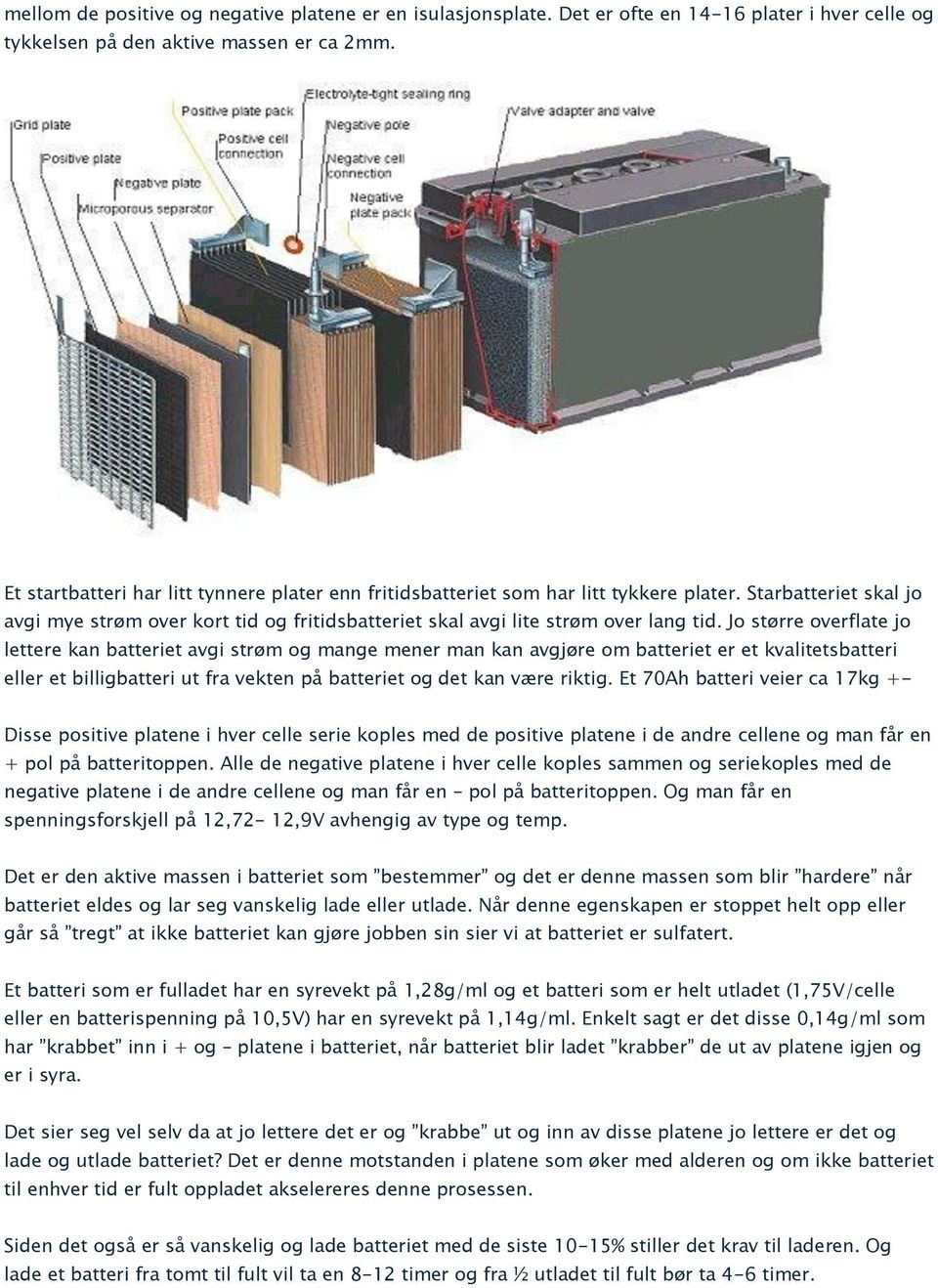 Jo større overflate jo lettere kan batteriet avgi strøm og mange mener man kan avgjøre om batteriet er et kvalitetsbatteri eller et billigbatteri ut fra vekten på batteriet og det kan være riktig.