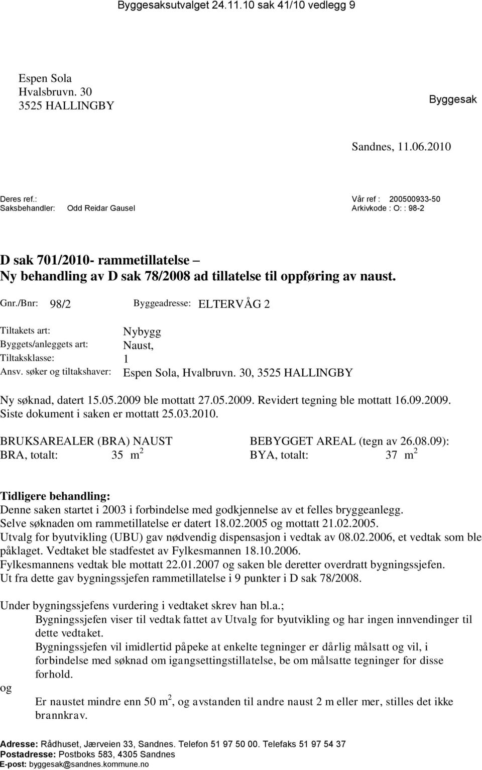 /Bnr: 98/2 Byggeadresse: ELTERVÅG 2 Tiltakets art: Nybygg Byggets/anleggets art: Naust, Tiltaksklasse: 1 Ansv. søker og tiltakshaver: Espen Sola, Hvalbruvn. 30, 3525 HALLINGBY Ny søknad, datert 15.05.