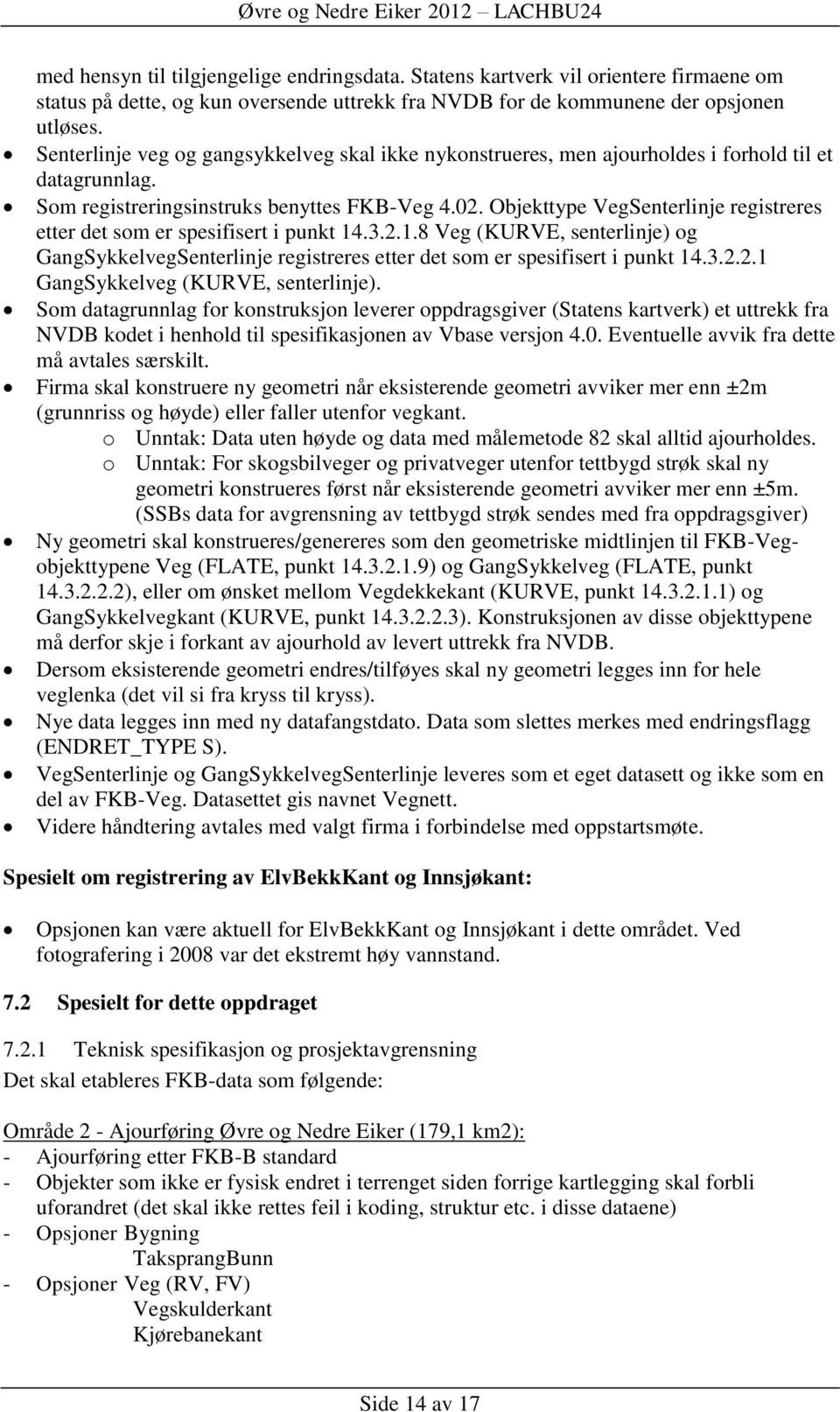 Objekttype VegSenterlinje registreres etter det som er spesifisert i punkt 14.3.2.1.8 Veg (KURVE, senterlinje) og GangSykkelvegSenterlinje registreres etter det som er spesifisert i punkt 14.3.2.2.1 GangSykkelveg (KURVE, senterlinje).