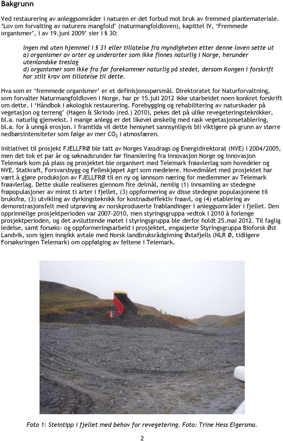 juni 2009 sier i 30: Ingen må uten hjemmel i 31 eller tillatelse fra myndigheten etter denne loven sette ut a) organismer av arter og underarter som ikke finnes naturlig i Norge, herunder utenlandske