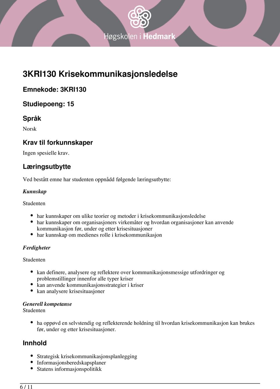 virkemåter og hvordan organisasjoner kan anvende kommunikasjon før, under og etter krisesituasjoner har kunnskap om medienes rolle i krisekommunikasjon Ferdigheter kan definere, analysere og