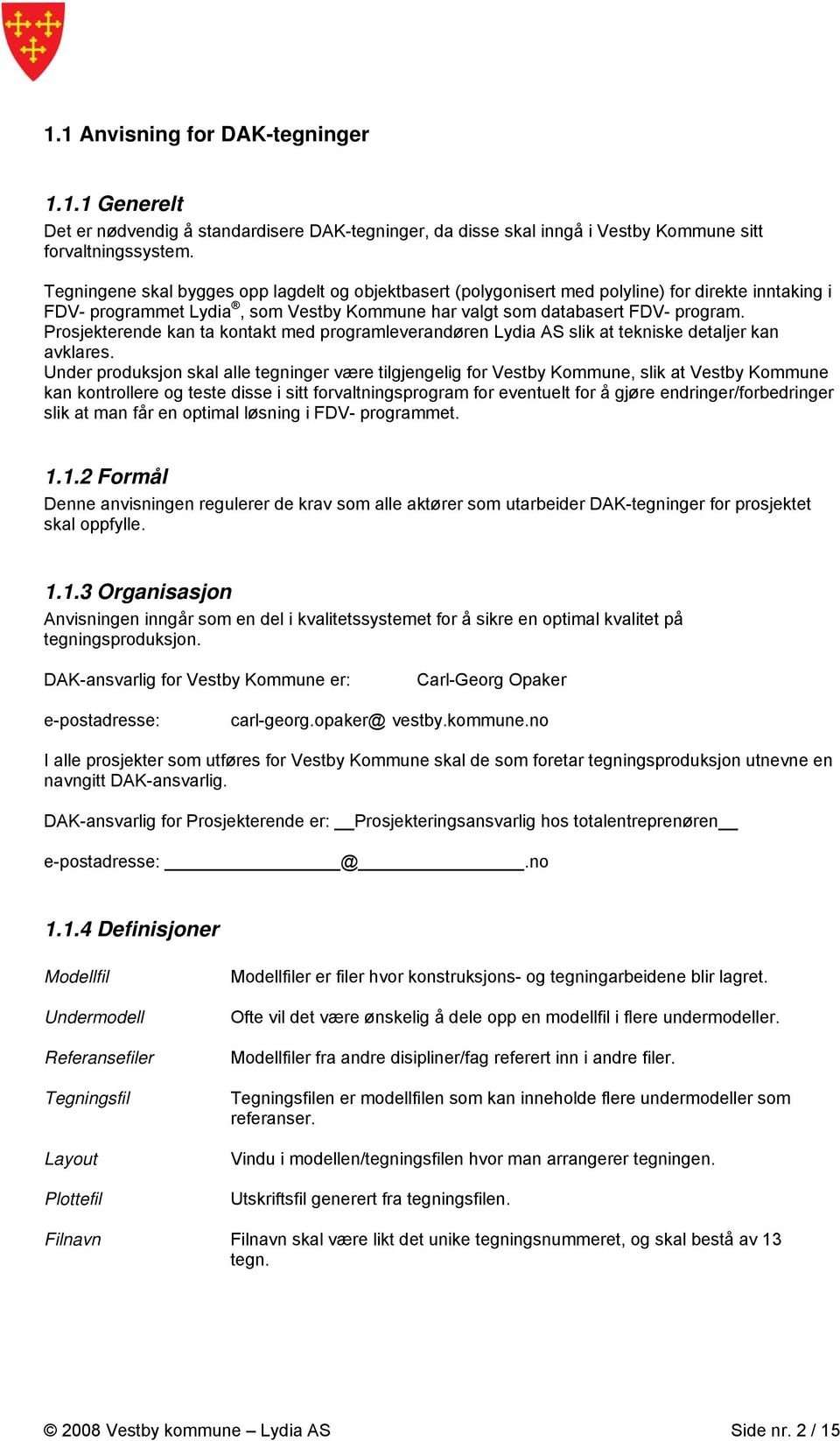 Prosjekterende kan ta kontakt med programleverandøren Lydia AS slik at tekniske detaljer kan avklares.