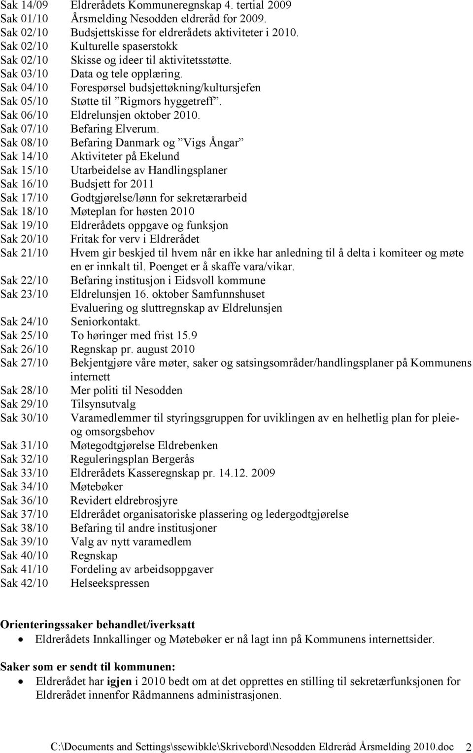 Sak 04/10 Forespørsel budsjettøkning/kultursjefen Sak 05/10 Støtte til Rigmors hyggetreff. Sak 06/10 Eldrelunsjen oktober 2010. Sak 07/10 Befaring Elverum.