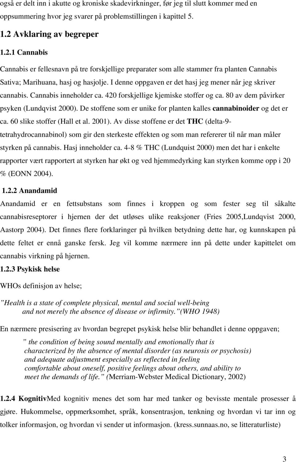 I denne oppgaven er det hasj jeg mener når jeg skriver cannabis. Cannabis inneholder ca. 420 forskjellige kjemiske stoffer og ca. 80 av dem påvirker psyken (Lundqvist 2000).