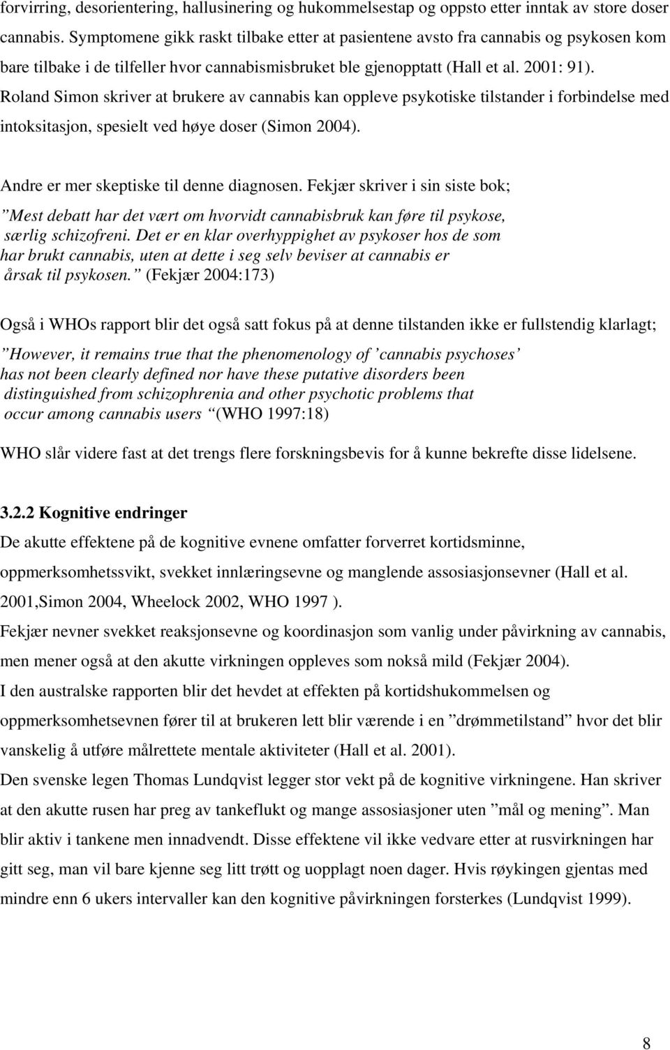 Roland Simon skriver at brukere av cannabis kan oppleve psykotiske tilstander i forbindelse med intoksitasjon, spesielt ved høye doser (Simon 2004). Andre er mer skeptiske til denne diagnosen.