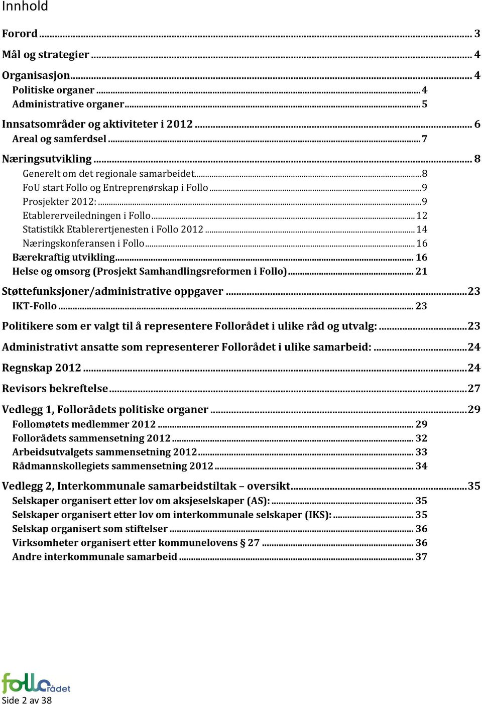 .. 14 Næringskonferansen i Follo... 16 Bærekraftig utvikling... 16 Helse og omsorg (Prosjekt Samhandlingsreformen i Follo)... 21 Støttefunksjoner/administrative oppgaver... 23 IKT-Follo.