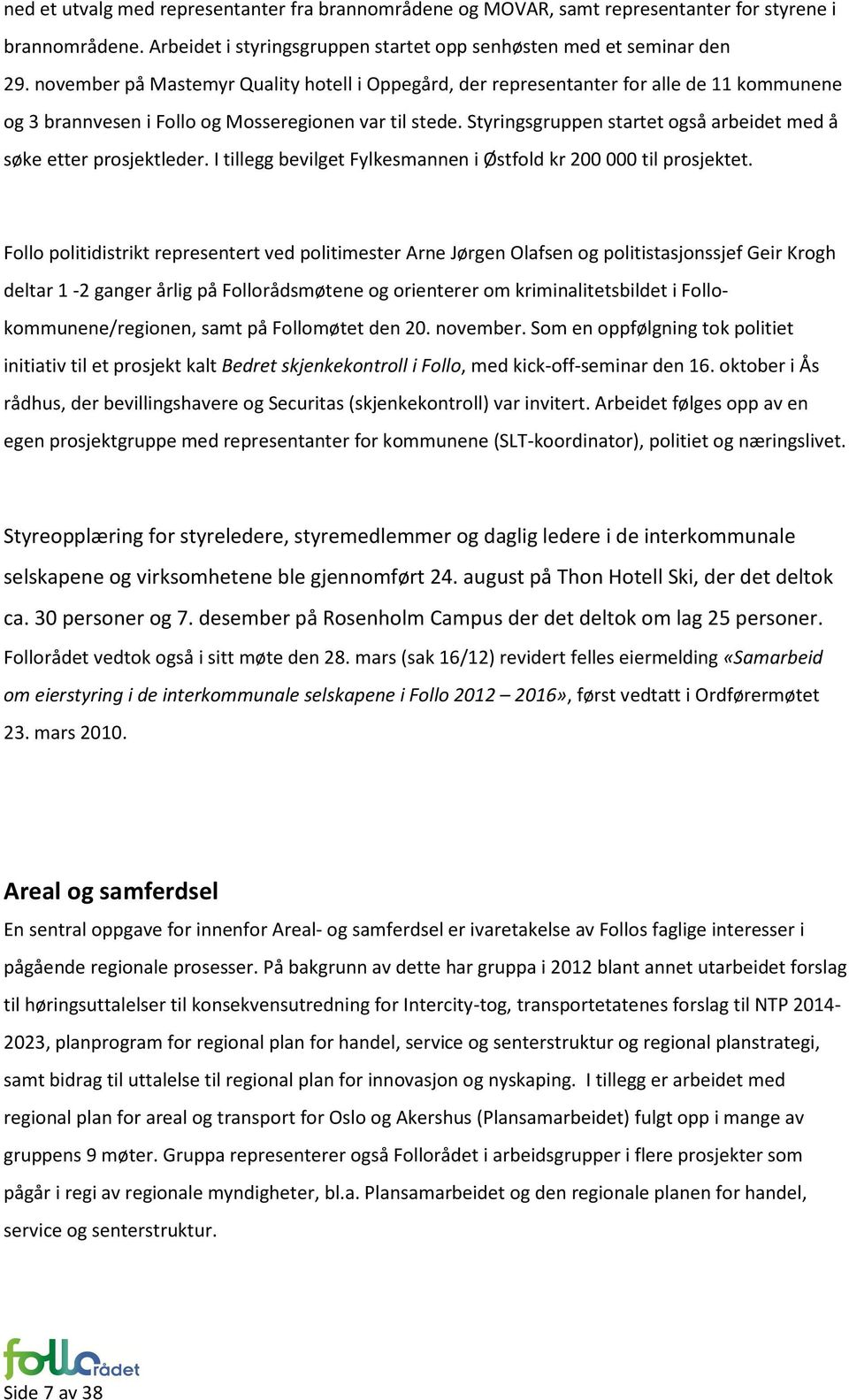 Styringsgruppen startet også arbeidet med å søke etter prosjektleder. I tillegg bevilget Fylkesmannen i Østfold kr 200000 til prosjektet.