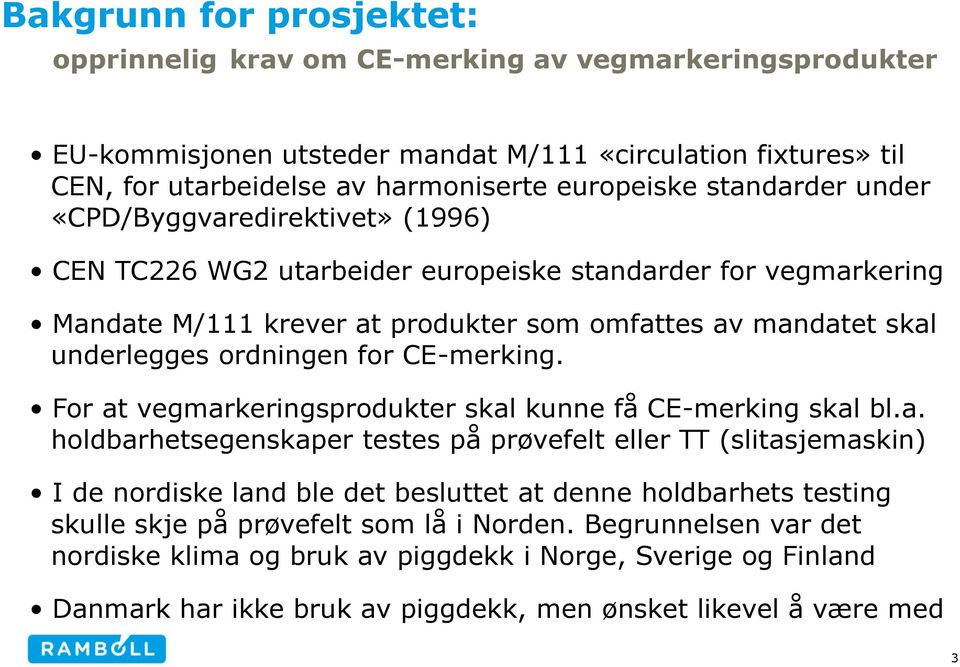 for CE-merking. For at vegmarkeringsprodukter skal kunne få CE-merking skal bl.a. holdbarhetsegenskaper testes på prøvefelt eller TT (slitasjemaskin) I de nordiske land ble det besluttet at denne holdbarhets testing skulle skje på prøvefelt som lå i Norden.