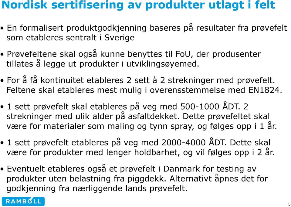 1 sett prøvefelt skal etableres på veg med 500-1000 ÅDT. 2 strekninger med ulik alder på asfaltdekket. Dette prøvefeltet skal være for materialer som maling og tynn spray, og følges opp i 1 år.