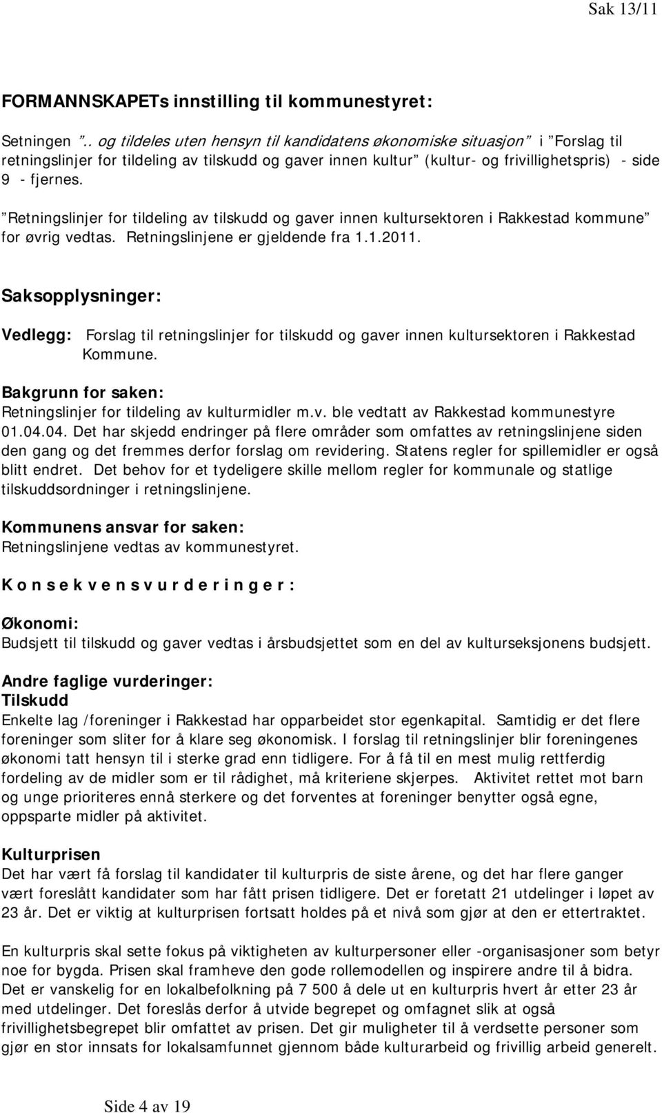 Retningslinjer for tildeling av tilskudd og gaver innen kultursektoren i Rakkestad kommune for øvrig vedtas. Retningslinjene er gjeldende fra 1.1.2011.