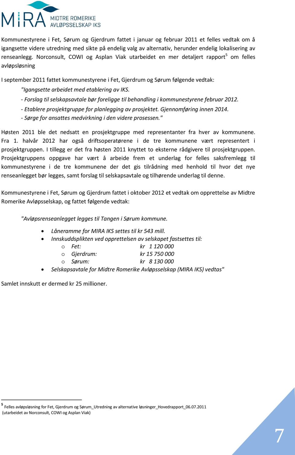 Norconsult, COWI og Asplan Viak utarbeidet en mer detaljert rapport 5 om felles avløpsløsning I september 2011 fattet kommunestyrene i Fet, Gjerdrum og Sørum følgende vedtak: "Igangsette arbeidet med