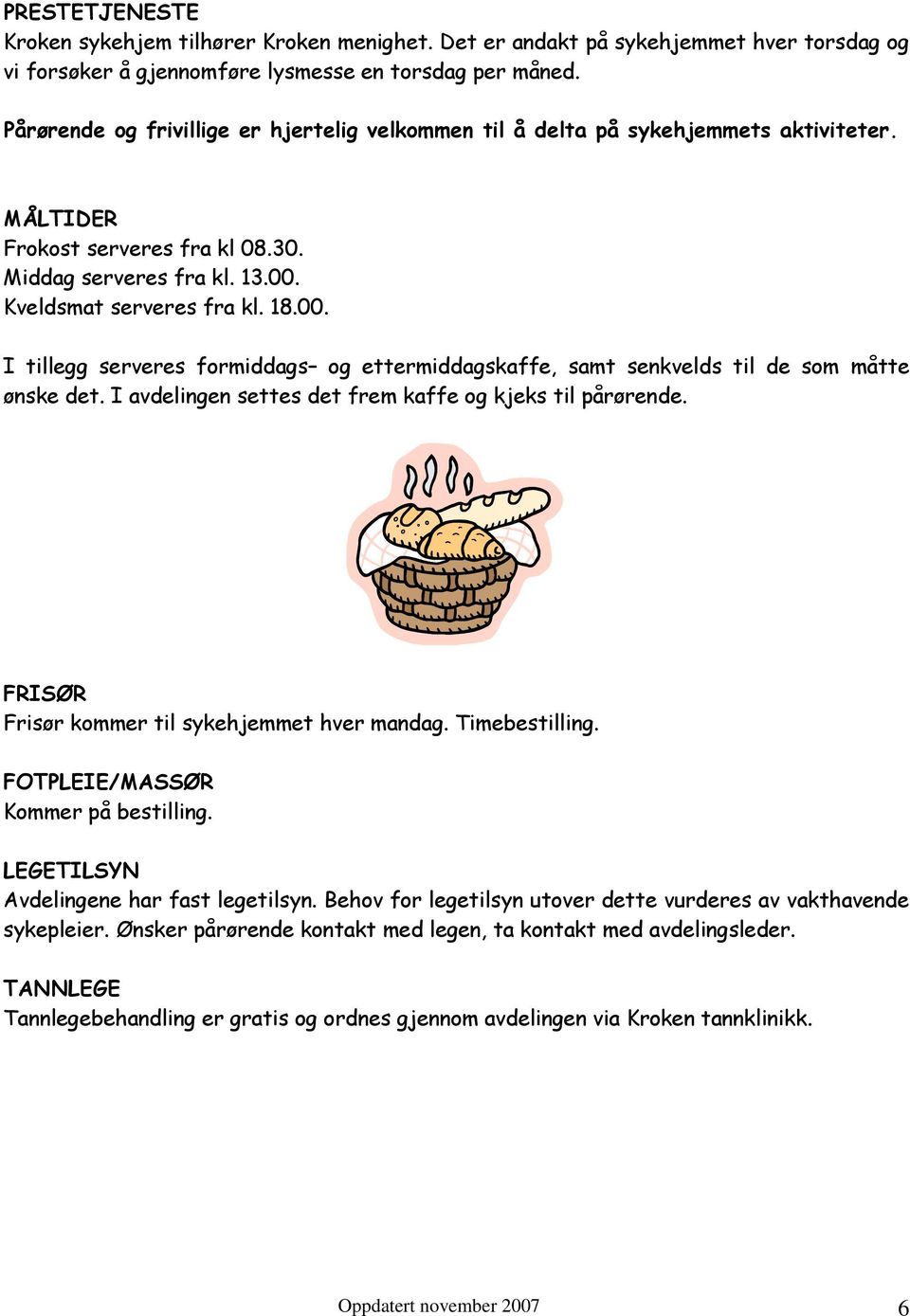 Kveldsmat serveres fra kl. 18.00. I tillegg serveres formiddags og ettermiddagskaffe, samt senkvelds til de som måtte ønske det. I avdelingen settes det frem kaffe og kjeks til pårørende.