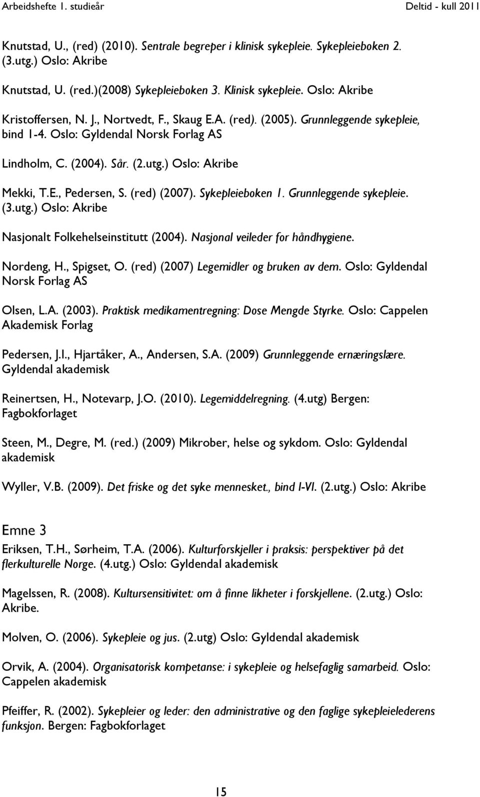 Sykepleieboken 1. Grunnleggende sykepleie. (3.utg.) Oslo: Akribe Nasjonalt Folkehelseinstitutt (2004). Nasjonal veileder for håndhygiene. Nordeng, H., Spigset, O.