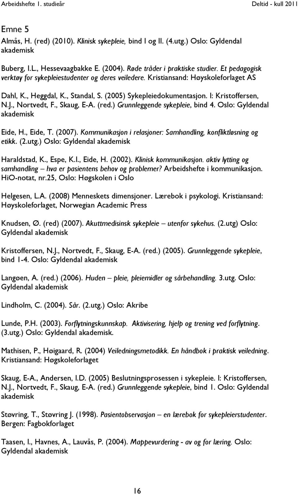 , Nortvedt, F., Skaug, E-A. (red.) Grunnleggende sykepleie, bind 4. Oslo: Gyldendal akademisk Eide, H., Eide, T. (2007). Kommunikasjon i relasjoner: Samhandling, konfliktløsning og etikk. (2.utg.