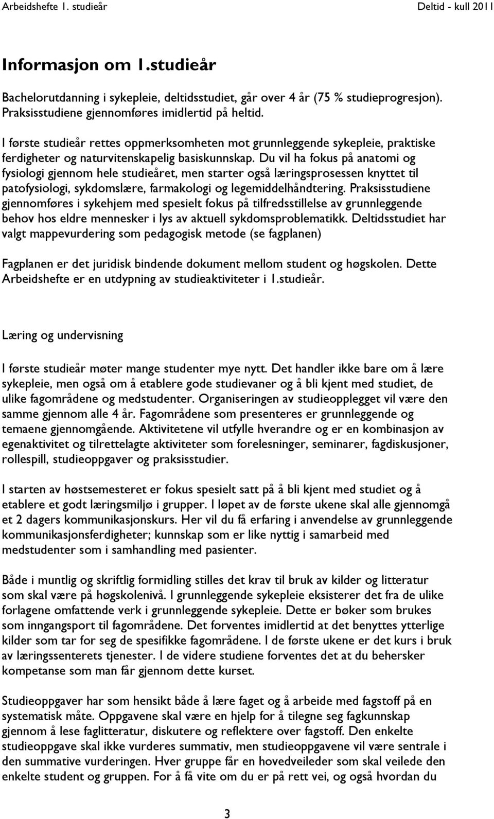 Du vil ha fokus på anatomi og fysiologi gjennom hele studieåret, men starter også læringsprosessen knyttet til patofysiologi, sykdomslære, farmakologi og legemiddelhåndtering.