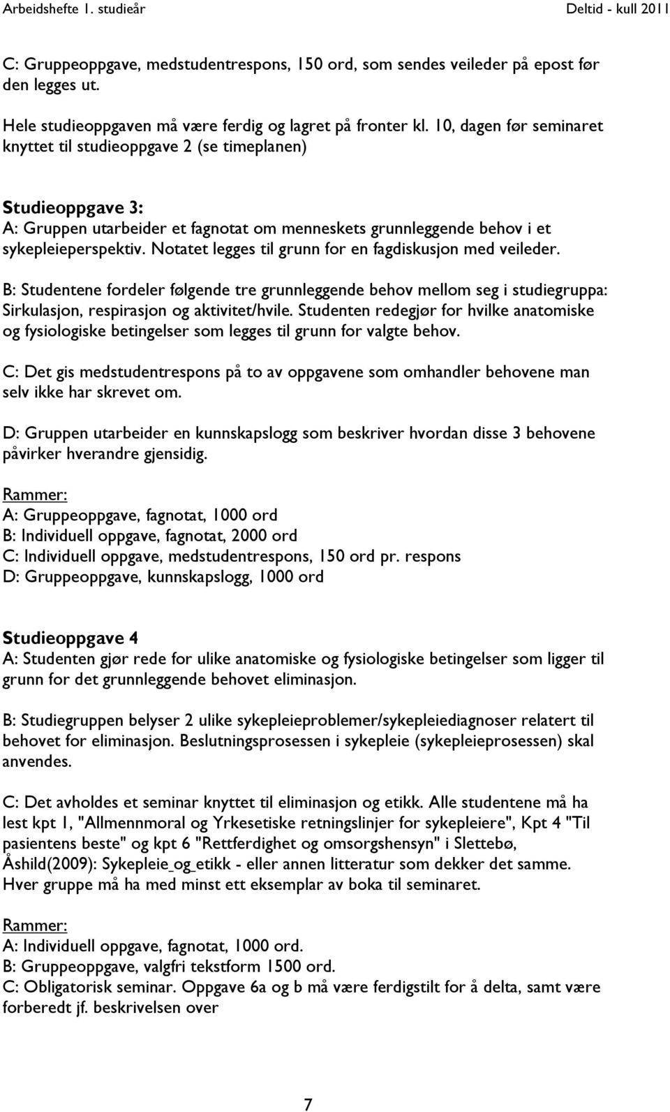 Notatet legges til grunn for en fagdiskusjon med veileder. B: Studentene fordeler følgende tre grunnleggende behov mellom seg i studiegruppa: Sirkulasjon, respirasjon og aktivitet/hvile.