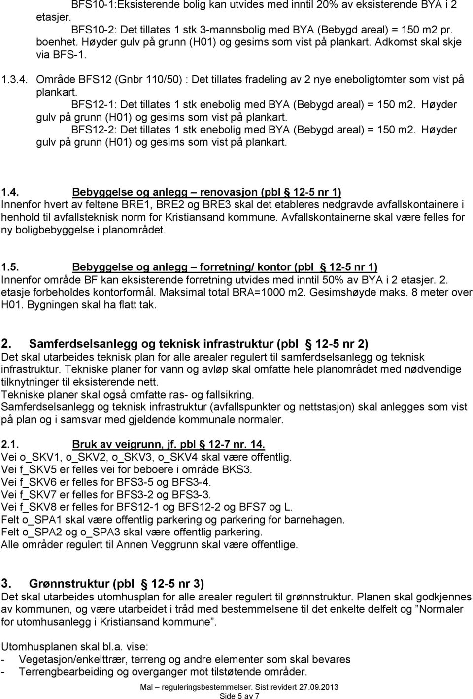 BFS12-1: Det tillates 1 stk enebolig med BYA (Bebygd areal) = 150 m2. Høyder gulv BFS12-2: Det tillates 1 stk enebolig med BYA (Bebygd areal) = 150 m2. Høyder gulv 1.4.