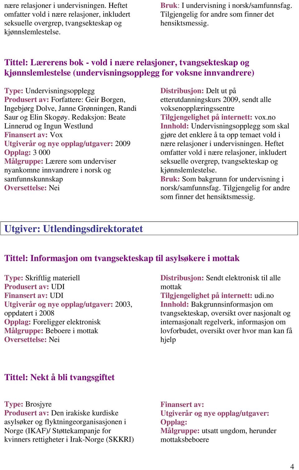 Tittel: Lærerens bok - vold i nære relasjoner, tvangsekteskap og kjønnslemlestelse (undervisningsopplegg for voksne innvandrere) Type: Undervisningsopplegg Produsert av: Forfattere: Geir Borgen,