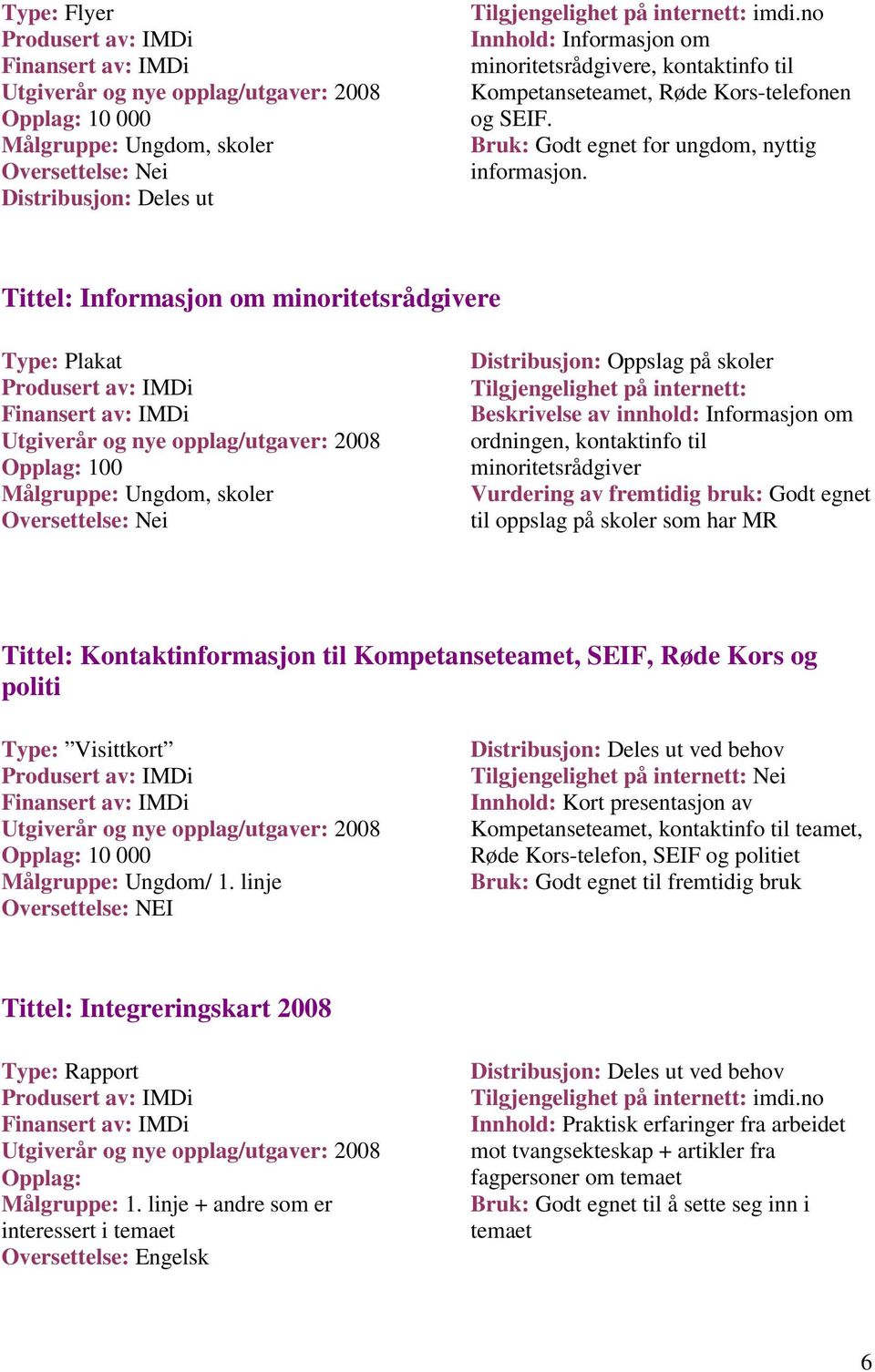 Tittel: Informasjon om minoritetsrådgivere Type: Plakat Produsert av: IMDi 100 Målgruppe: Ungdom, skoler Oppslag på skoler Beskrivelse av innhold: Informasjon om ordningen, kontaktinfo til