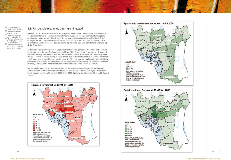 til 23 forhold. 5.3. Ran og vold med unge ofre gjerningssted De fleste ran i 2008 med et offer under 24 år skjedde i Sentrum eller i de sentrumsnære bydelene. Ett av tre slike ran fant sted i Sentrum.