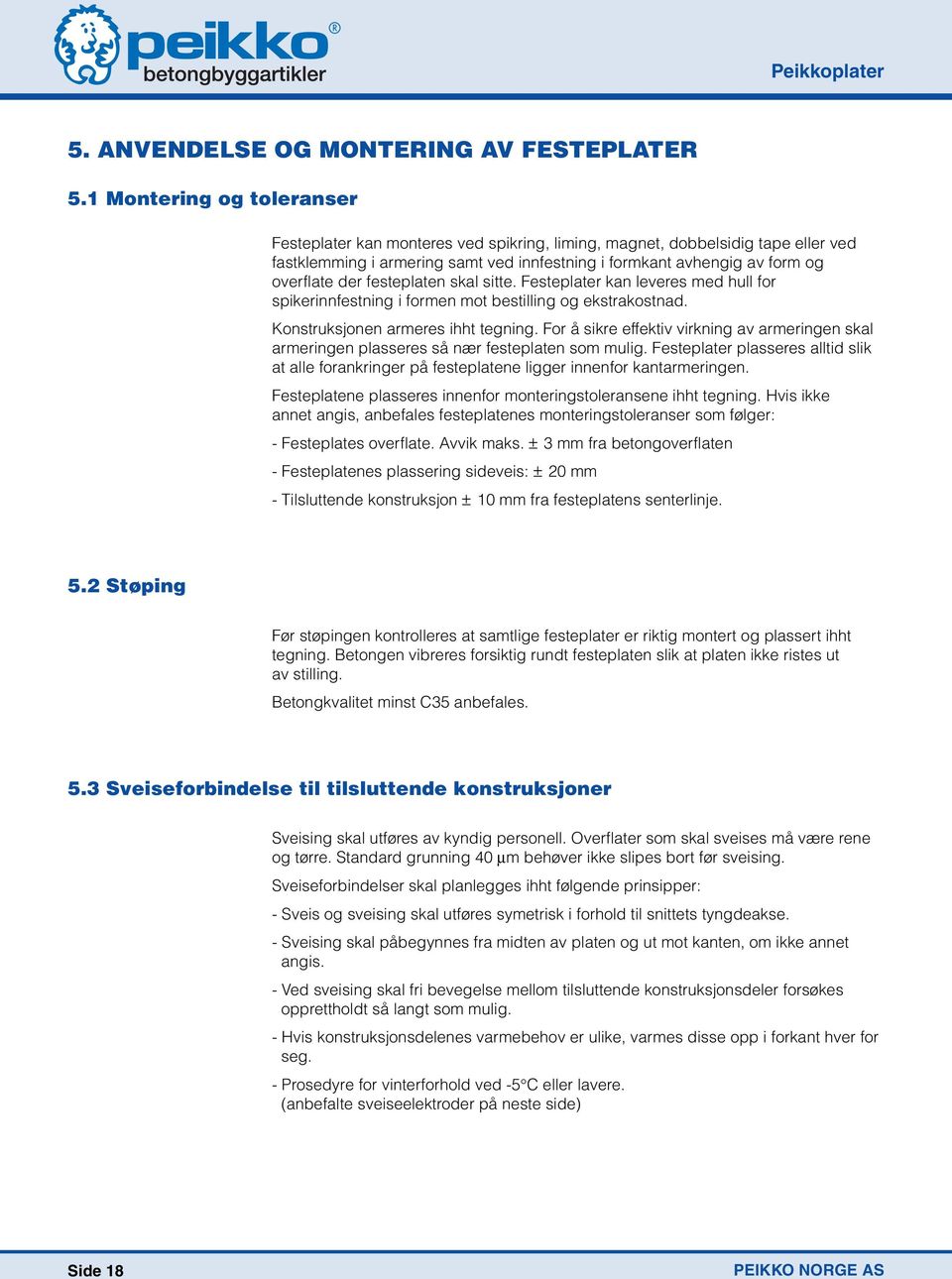 festeplaten skal sitte. Festeplater kan leveres med hull for spikerinnfestning i formen mot bestilling og ekstrakostnad. Konstruksjonen armeres ihht tegning.