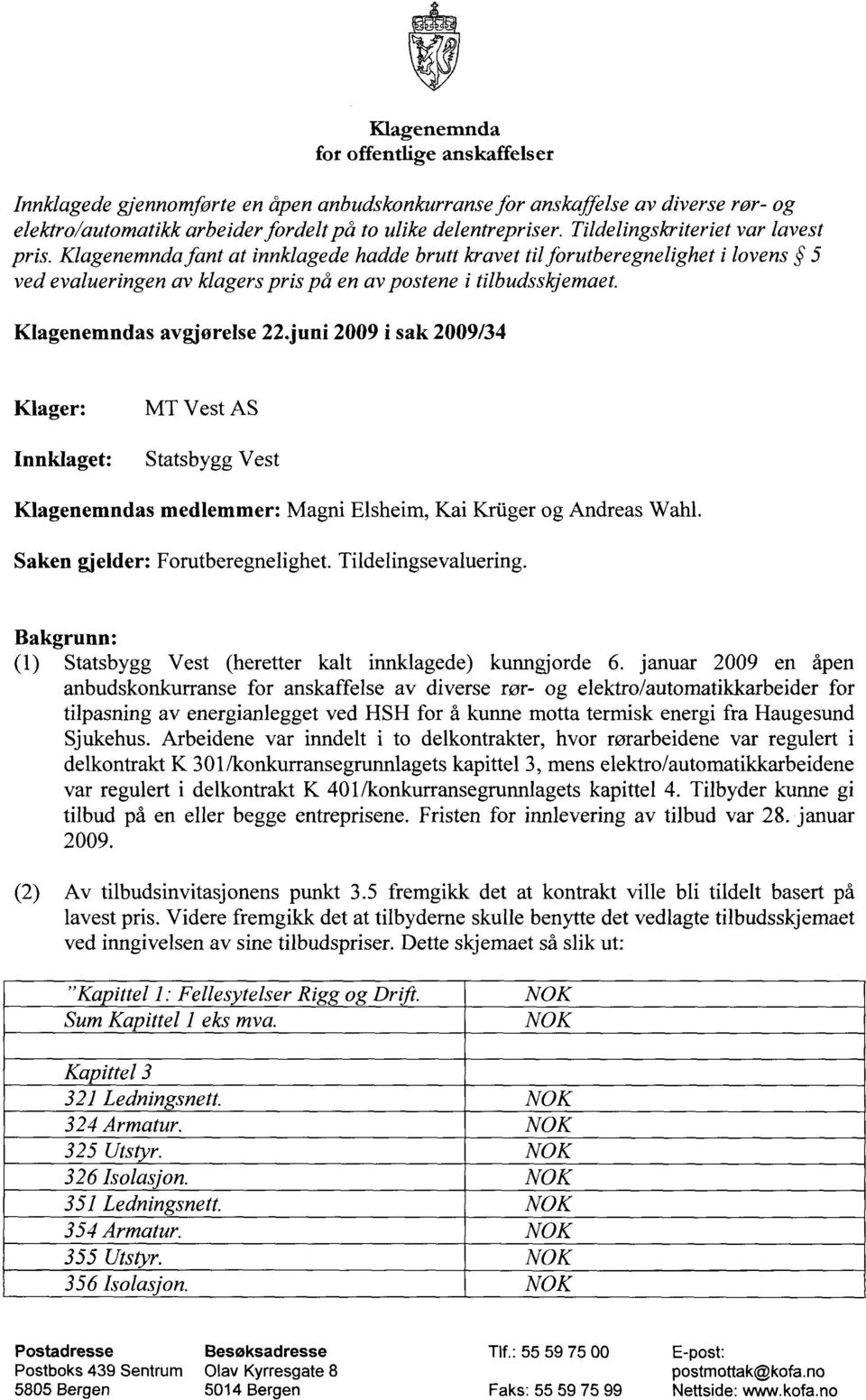 Klagenemndas avgjørelse 22.juni 2009 i sak 2009/34 Klager: MT Vest AS Innklaget: Statsbygg Vest Klagenemndas medlemmer: Magni Elsheim, Kai Krilger og Andreas Wahl. Saken gjelder: Forutberegnelighet.