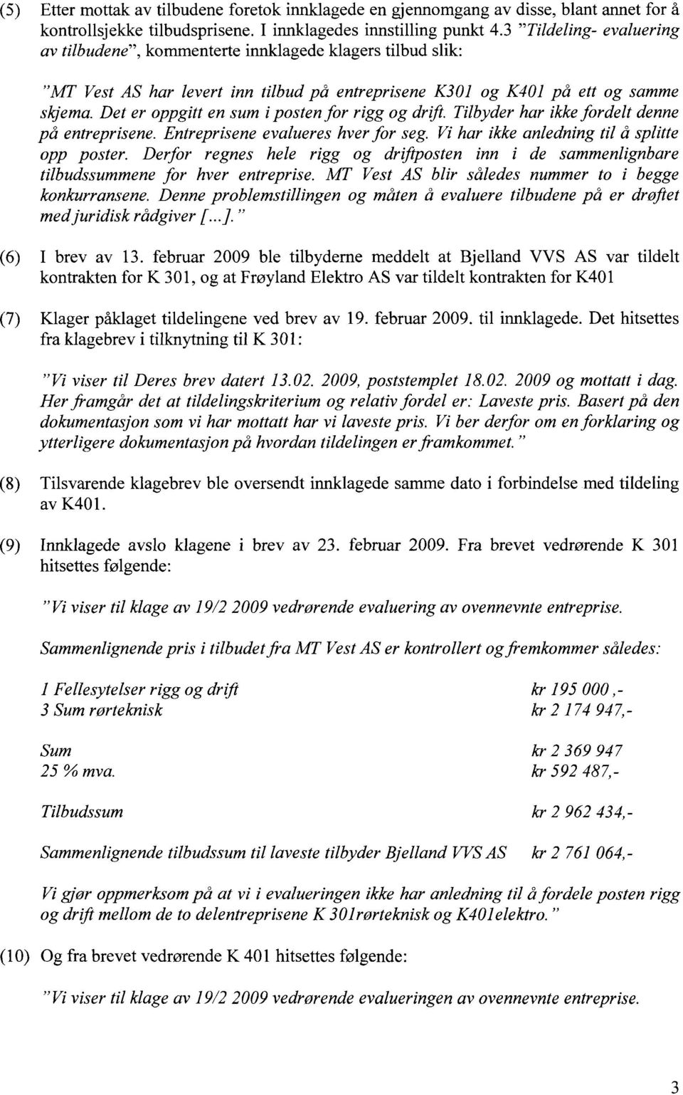 Det er oppgitt en sum i posten for rigg og drift. Tilbyder har ikke fordelt denne på entreprisene. Entreprisene evalueres hver for seg. Vi har ikke anledning til å splitte opp poster.