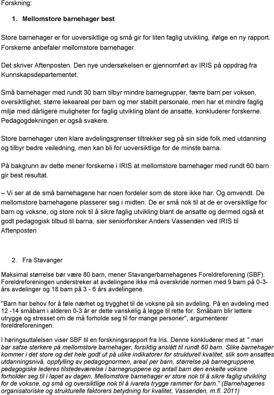 Små barnehager med rundt 30 barn tilbyr mindre barnegrupper, færre barn per voksen, oversiktlighet, større lekeareal per barn og mer stabilt personale, men har et mindre faglig miljø med dårligere