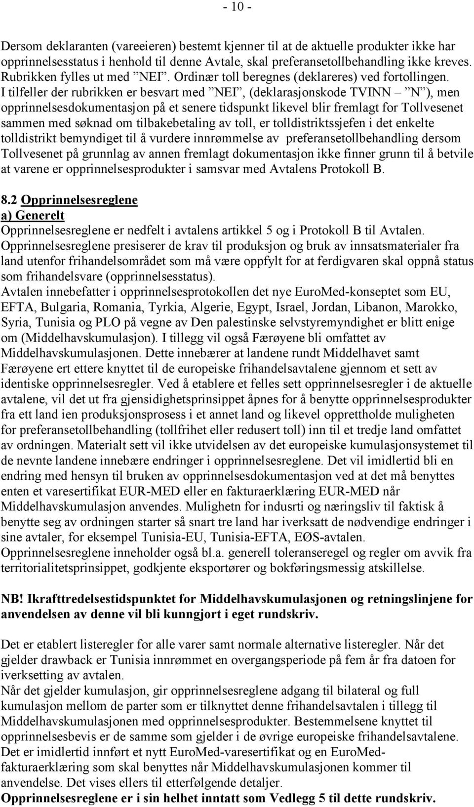 I tilfeller der rubrikken er besvart med NEI, (deklarasjonskode TVINN N ), men opprinnelsesdokumentasjon på et senere tidspunkt likevel blir fremlagt for Tollvesenet sammen med søknad om