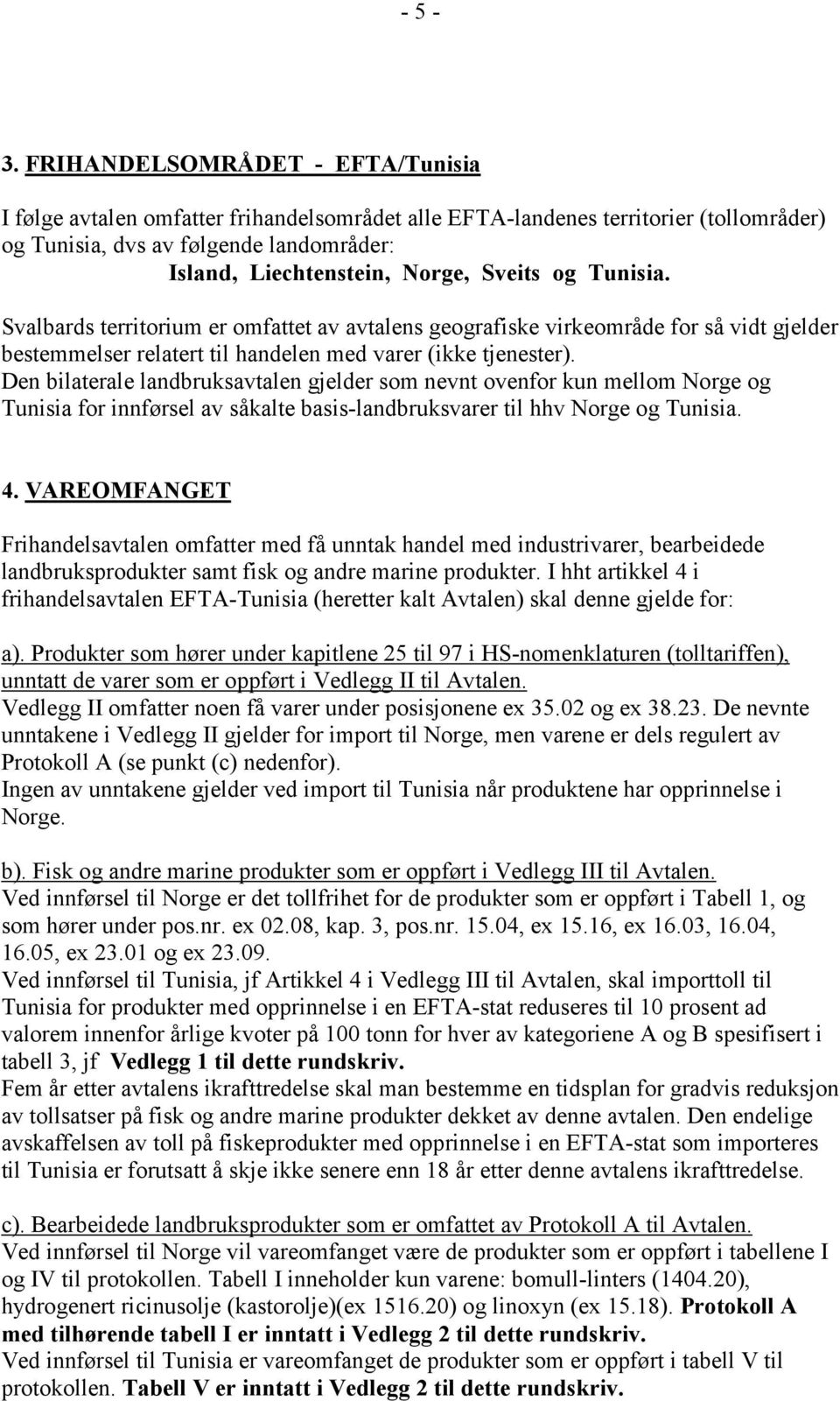 og Tunisia. Svalbards territorium er omfattet av avtalens geografiske virkeområde for så vidt gjelder bestemmelser relatert til handelen med varer (ikke tjenester).