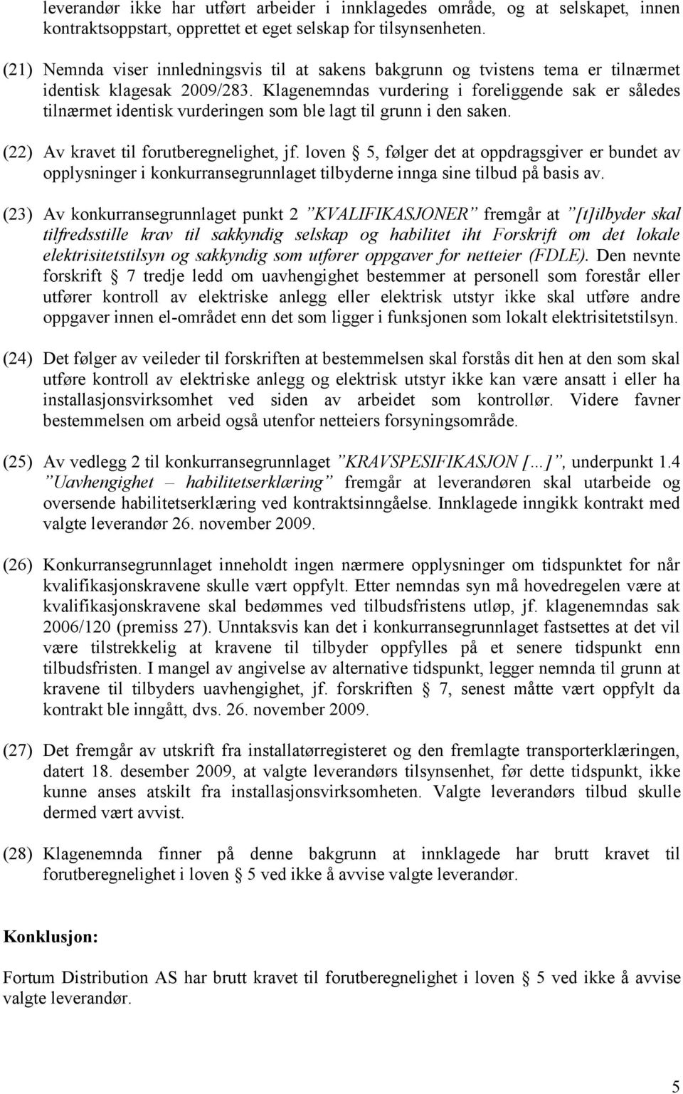 Klagenemndas vurdering i foreliggende sak er således tilnærmet identisk vurderingen som ble lagt til grunn i den saken. (22) Av kravet til forutberegnelighet, jf.