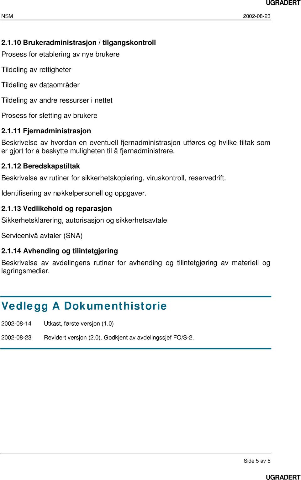 Identifisering av nøkkelpersonell og oppgaver. 2.1.13 Vedlikehold og reparasjon Sikkerhetsklarering, autorisasjon og sikkerhetsavtale Servicenivå avtaler (SNA) 2.1.14 Avhending og tilintetgjøring Beskrivelse av avdelingens rutiner for avhending og tilintetgjøring av materiell og lagringsmedier.