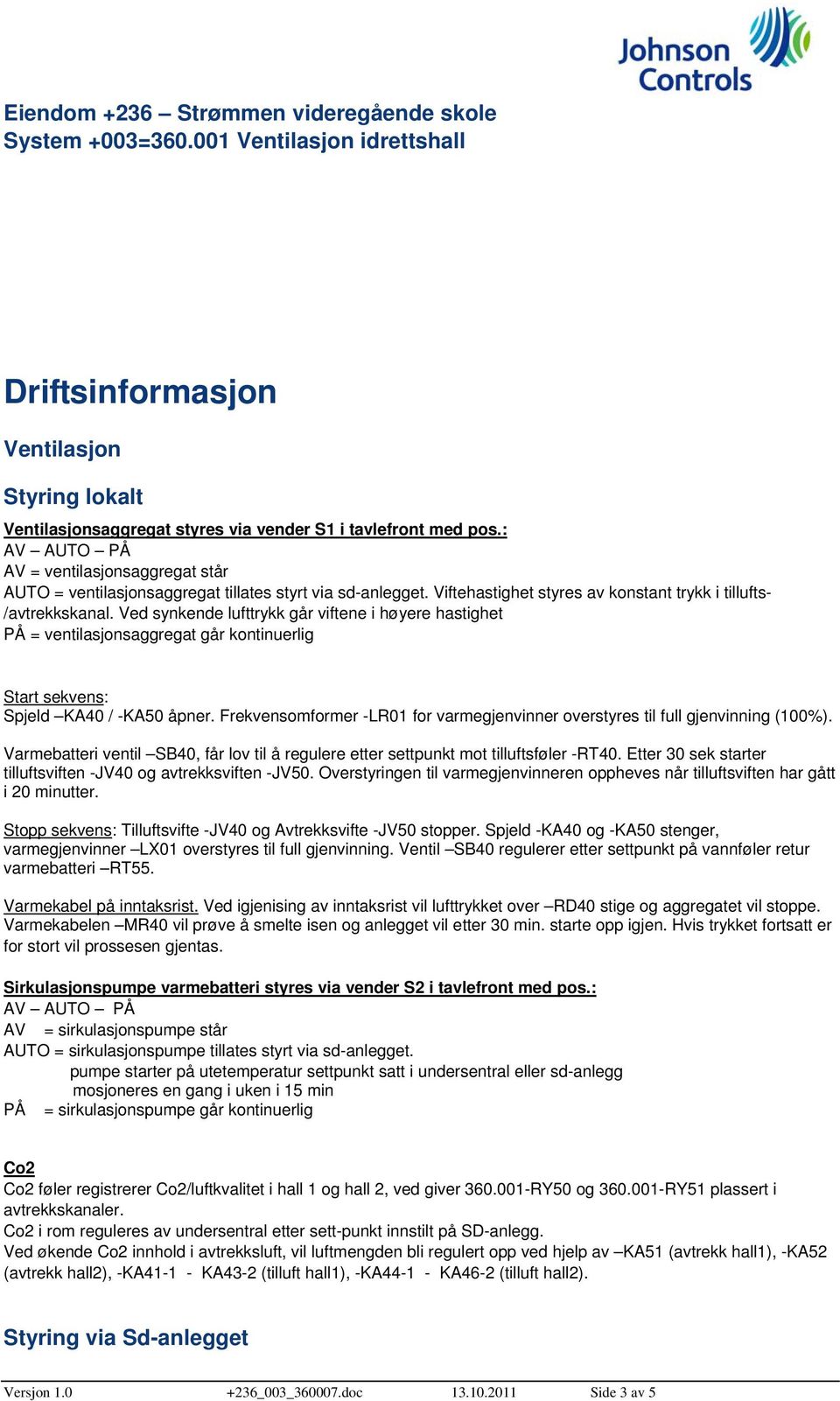 Ved synkende lufttrykk går viftene i høyere hastighet PÅ = ventilasjonsaggregat går kontinuerlig Start sekvens: Spjeld KA40 / -KA50 åpner.