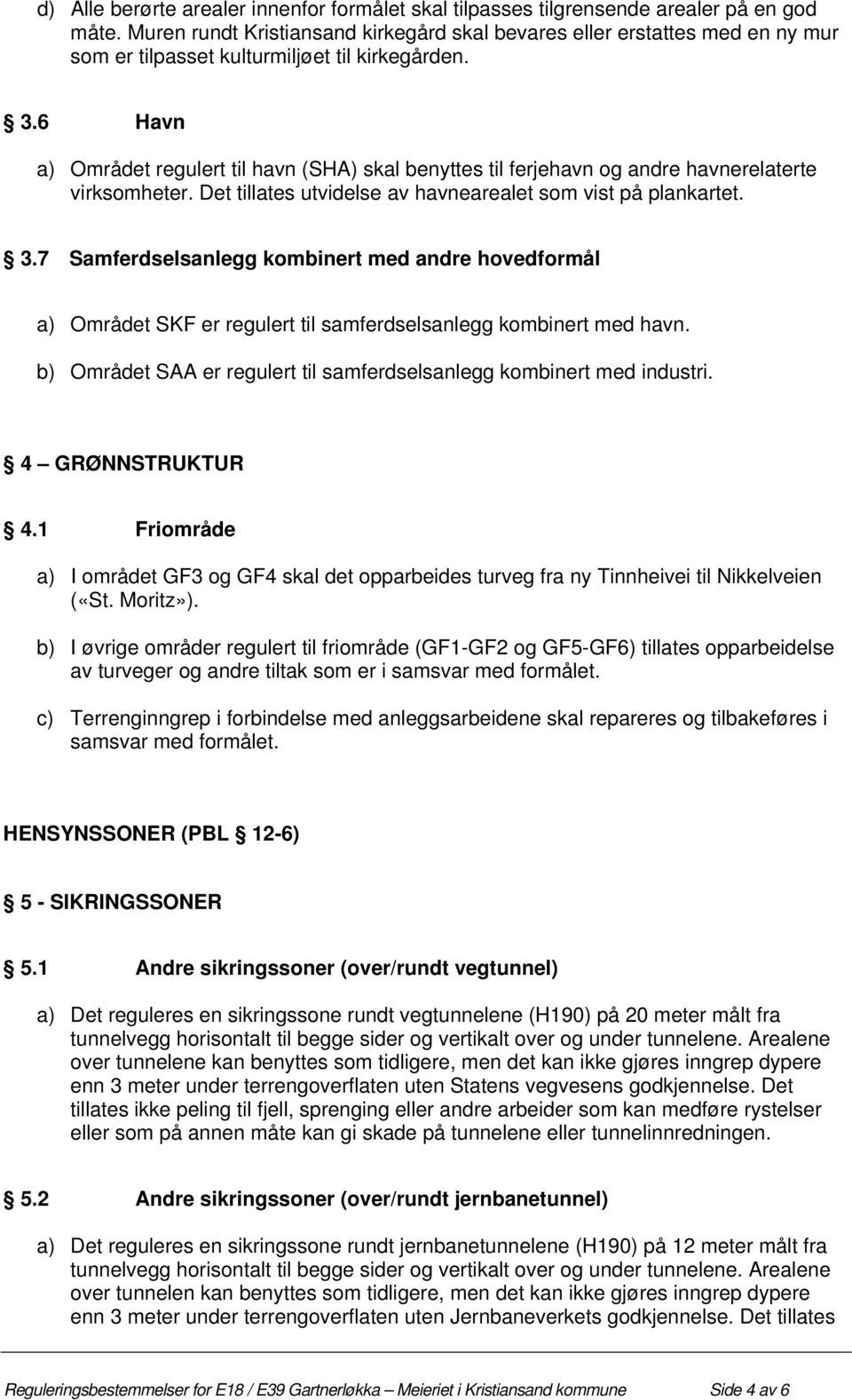 6 Havn a) Området regulert til havn (SHA) skal benyttes til ferjehavn og andre havnerelaterte virksomheter. Det tillates utvidelse av havnearealet som vist på plankartet. 3.