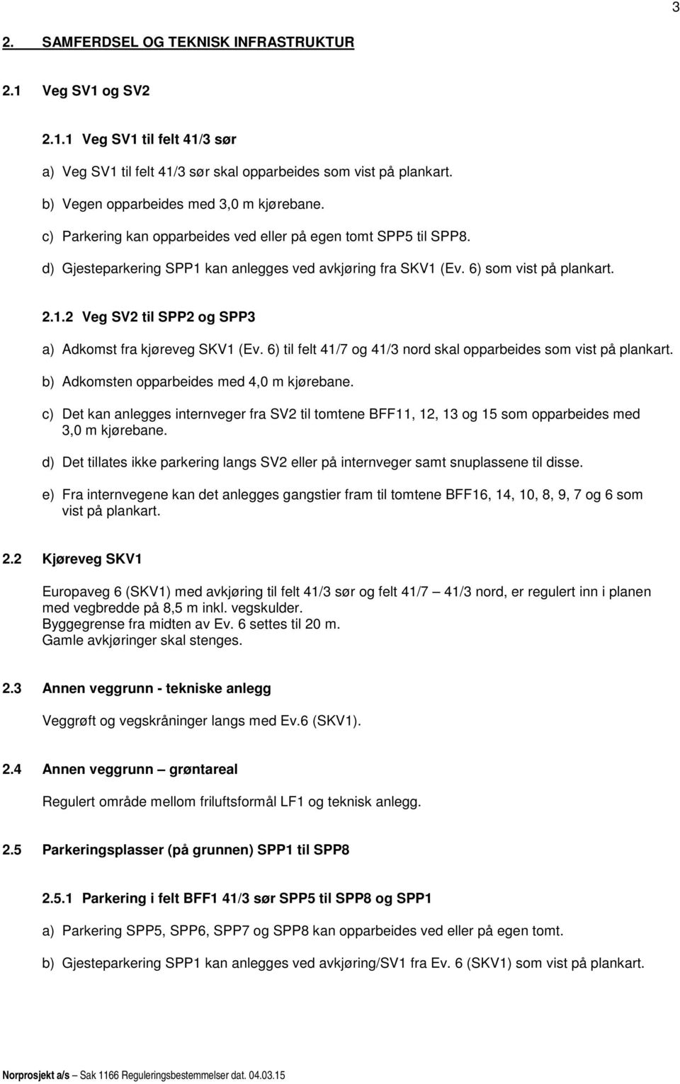 2.1.2 Veg SV2 til SPP2 og SPP3 a) Adkomst fra kjøreveg SKV1 (Ev. 6) til felt 41/7 og 41/3 nord skal opparbeides som vist på plankart. b) Adkomsten opparbeides med 4,0 m kjørebane.