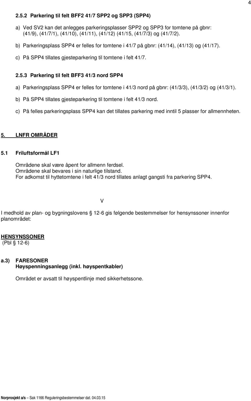 (41/7/2). b) Parkeringsplass SPP4 er felles for tomtene i 41/7 på gbnr: (41/14), (41/13) og (41/17). c) På SPP4 tillates gjesteparkering til tomtene i felt 41/7. 2.5.