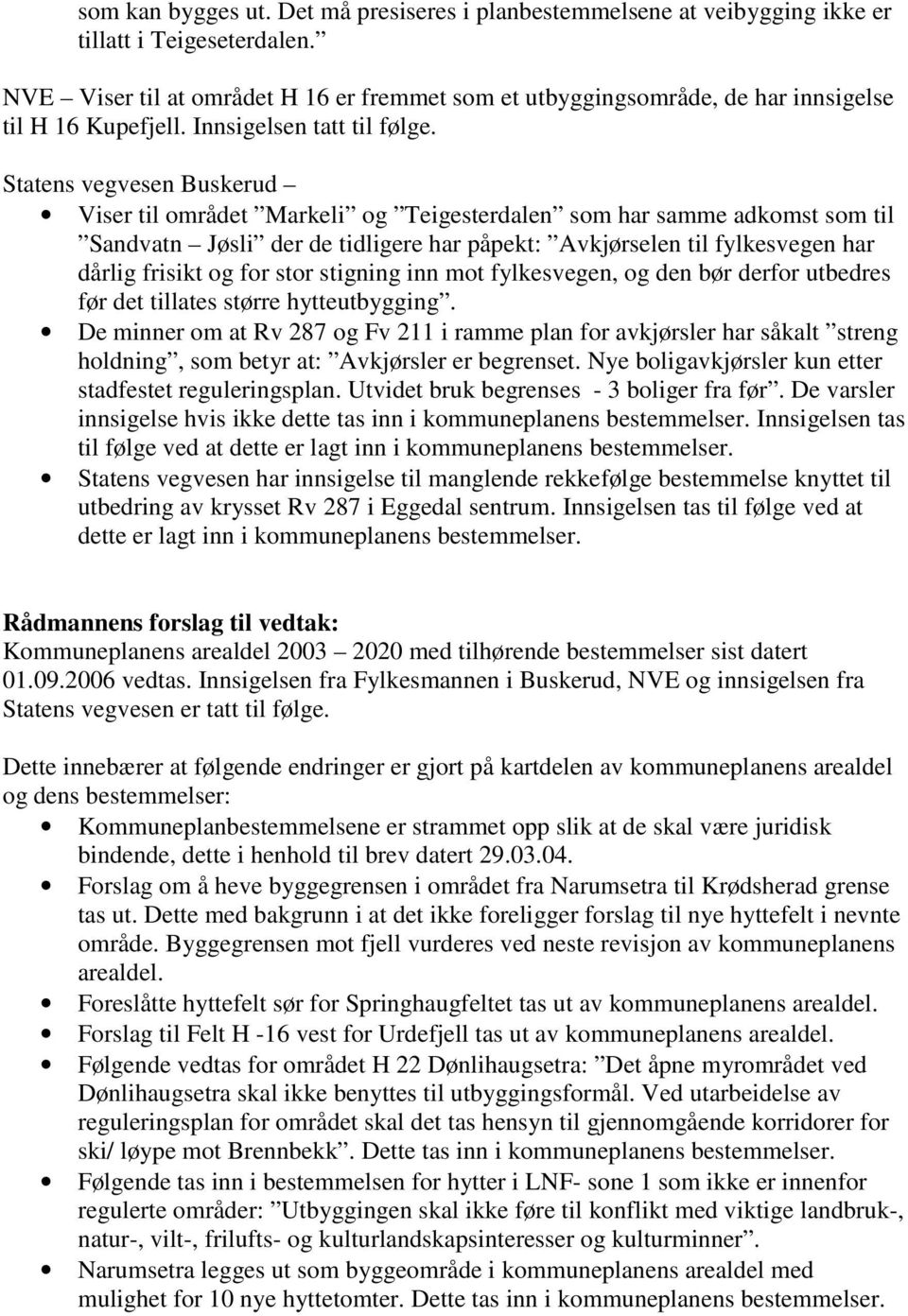 Statens vegvesen Buskerud Viser til området Markeli og Teigesterdalen som har samme adkomst som til Sandvatn Jøsli der de tidligere har påpekt: Avkjørselen til fylkesvegen har dårlig frisikt og for