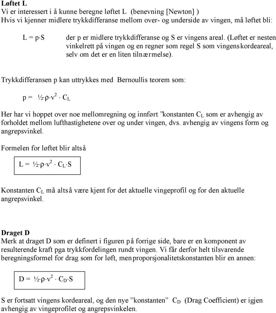 Trykkdifferansen p kan uttrykkes med Bernoullis teorem som: p = ½ ρ v 2 C L Her har vi hoppet over noe mellomregning og innført konstanten C L som er avhengig av forholdet mellom lufthastighetene