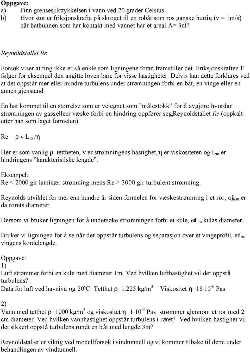 Reynoldstallet Re Forsøk viser at ting ikke er så enkle som ligningene foran framstiller det. Friksjonskraften F følger for eksempel den angitte loven bare for visse hastigheter.